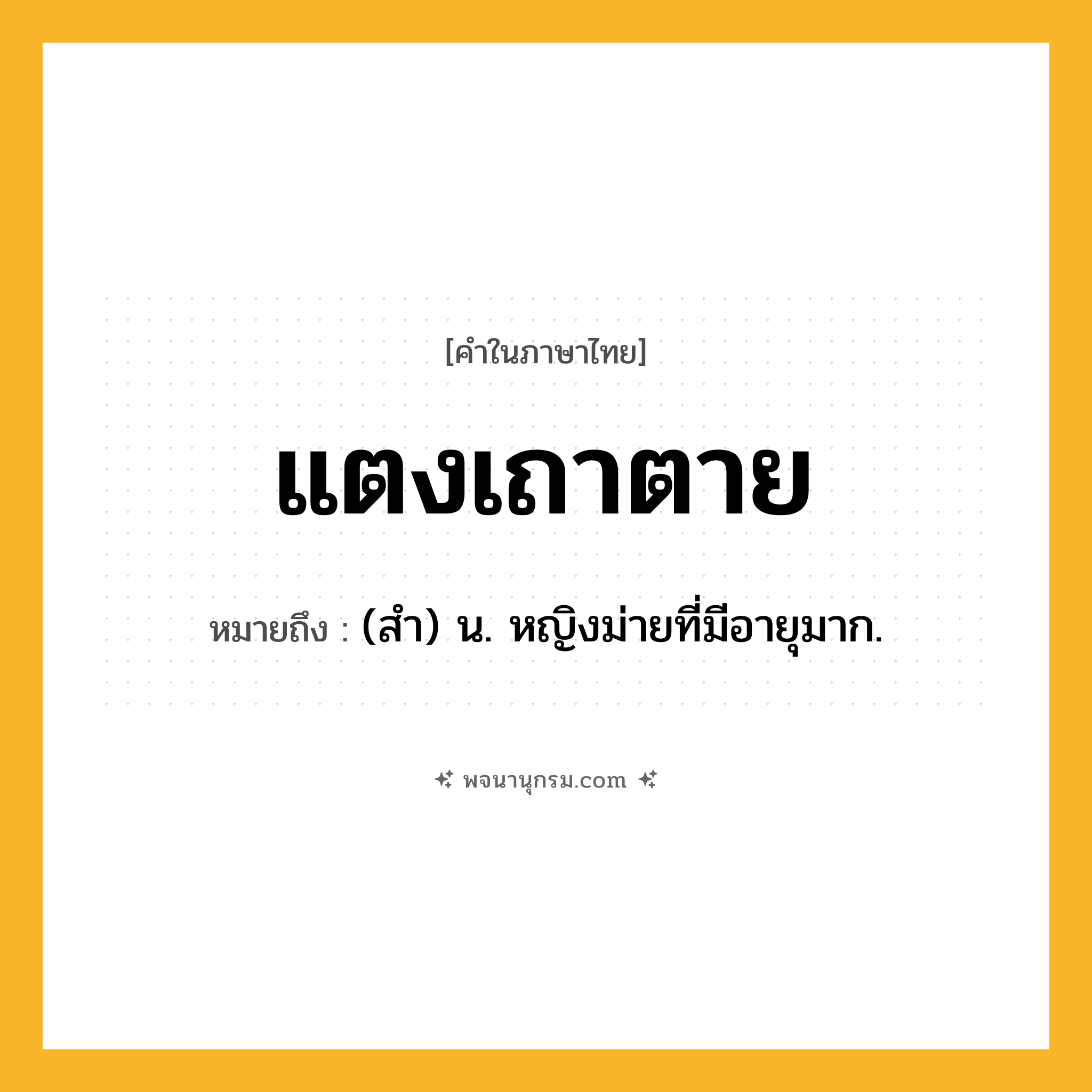 แตงเถาตาย ความหมาย หมายถึงอะไร?, คำในภาษาไทย แตงเถาตาย หมายถึง (สํา) น. หญิงม่ายที่มีอายุมาก.