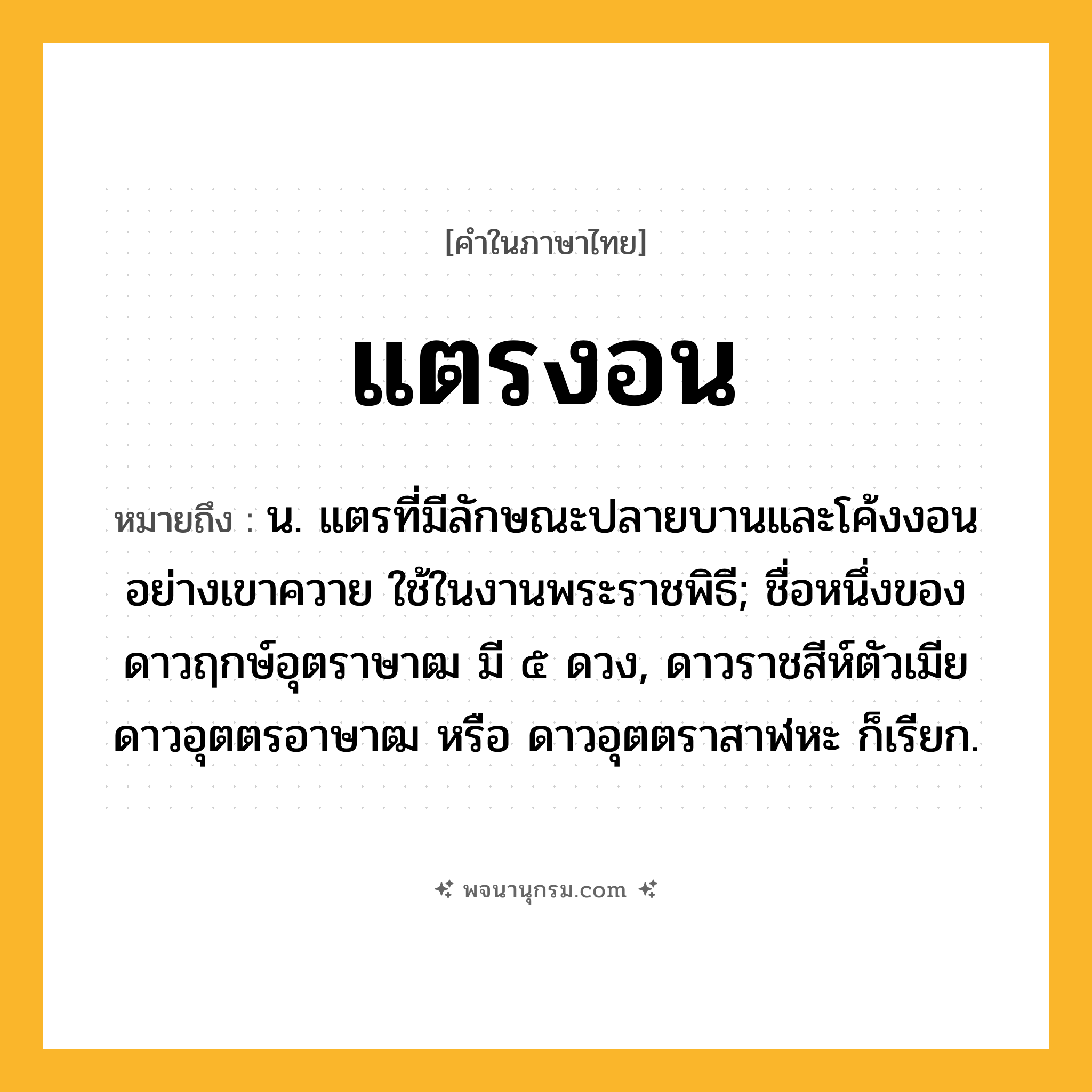 แตรงอน ความหมาย หมายถึงอะไร?, คำในภาษาไทย แตรงอน หมายถึง น. แตรที่มีลักษณะปลายบานและโค้งงอนอย่างเขาควาย ใช้ในงานพระราชพิธี; ชื่อหนึ่งของดาวฤกษ์อุตราษาฒ มี ๕ ดวง, ดาวราชสีห์ตัวเมีย ดาวอุตตรอาษาฒ หรือ ดาวอุตตราสาฬหะ ก็เรียก.