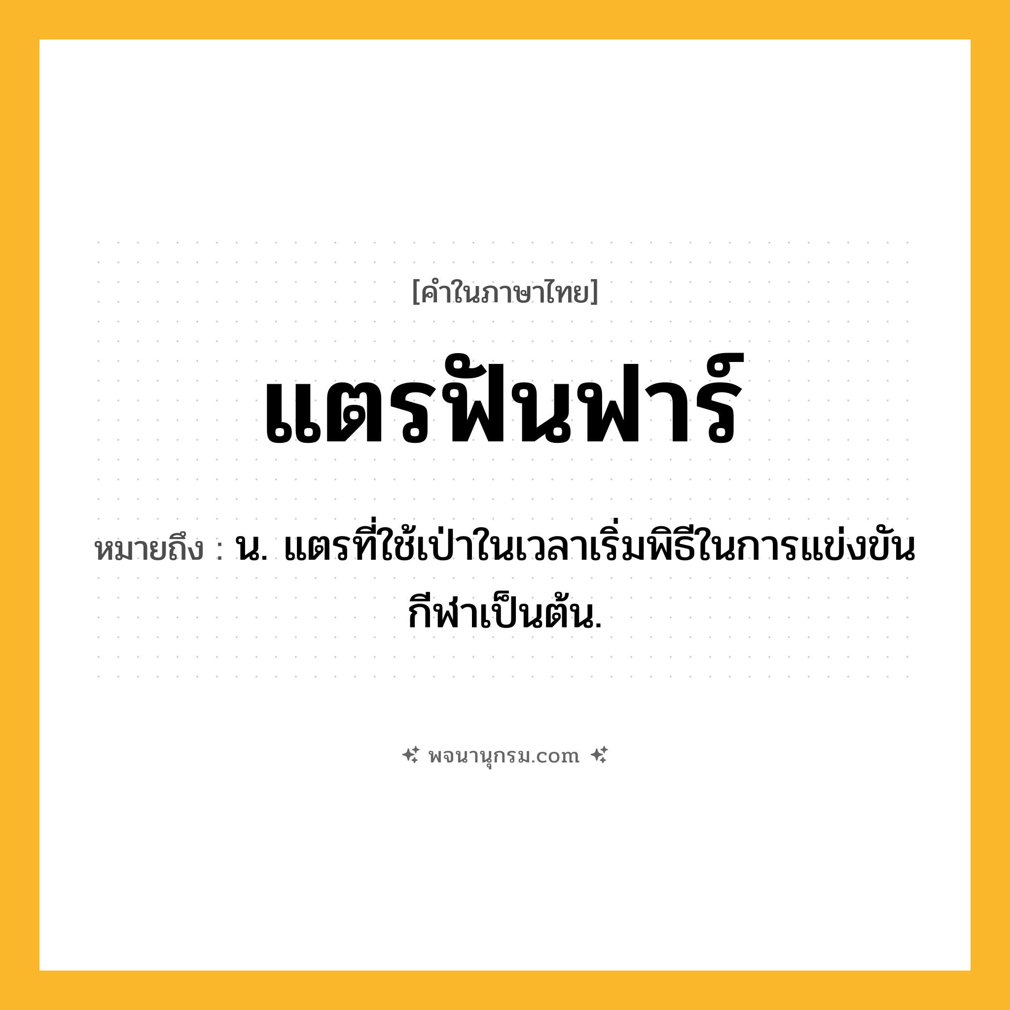 แตรฟันฟาร์ ความหมาย หมายถึงอะไร?, คำในภาษาไทย แตรฟันฟาร์ หมายถึง น. แตรที่ใช้เป่าในเวลาเริ่มพิธีในการแข่งขันกีฬาเป็นต้น.