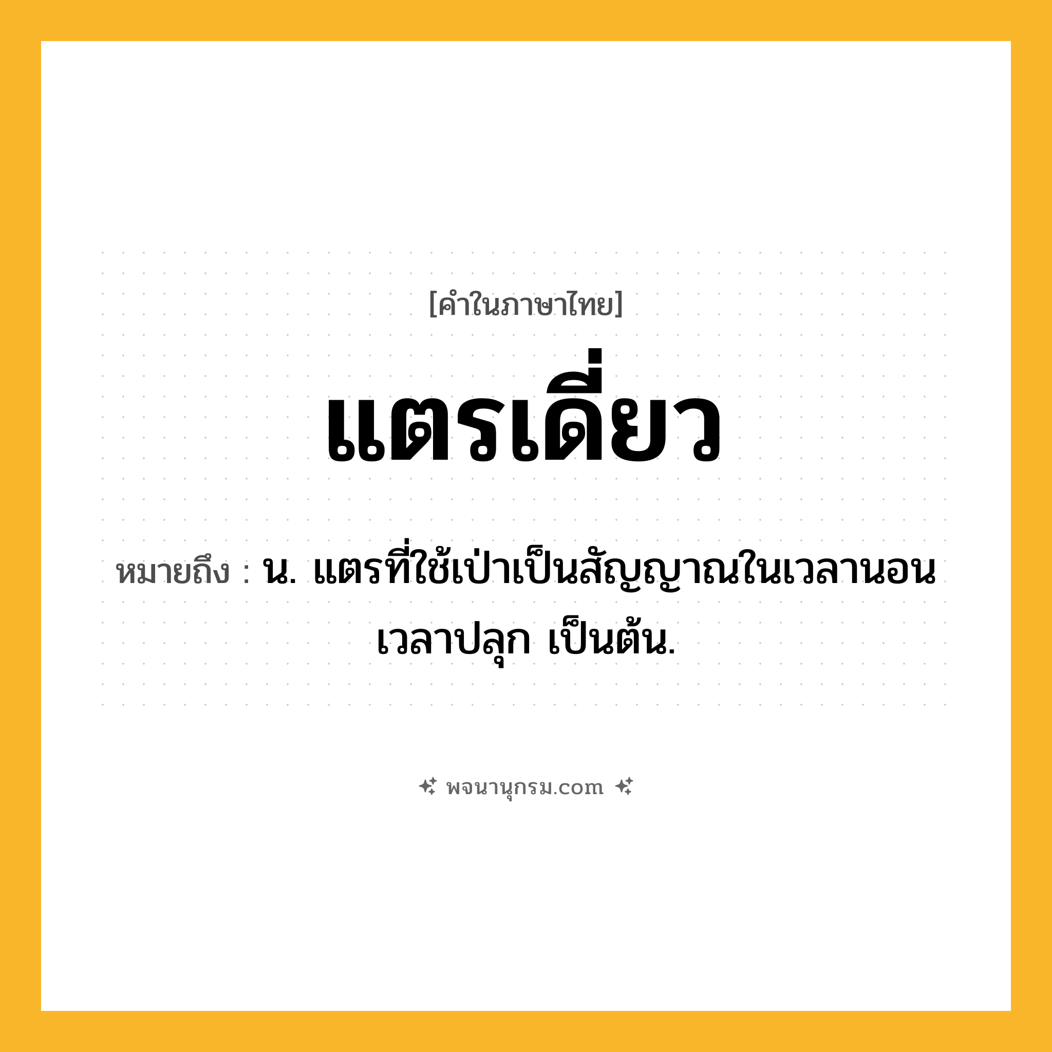 แตรเดี่ยว ความหมาย หมายถึงอะไร?, คำในภาษาไทย แตรเดี่ยว หมายถึง น. แตรที่ใช้เป่าเป็นสัญญาณในเวลานอน เวลาปลุก เป็นต้น.