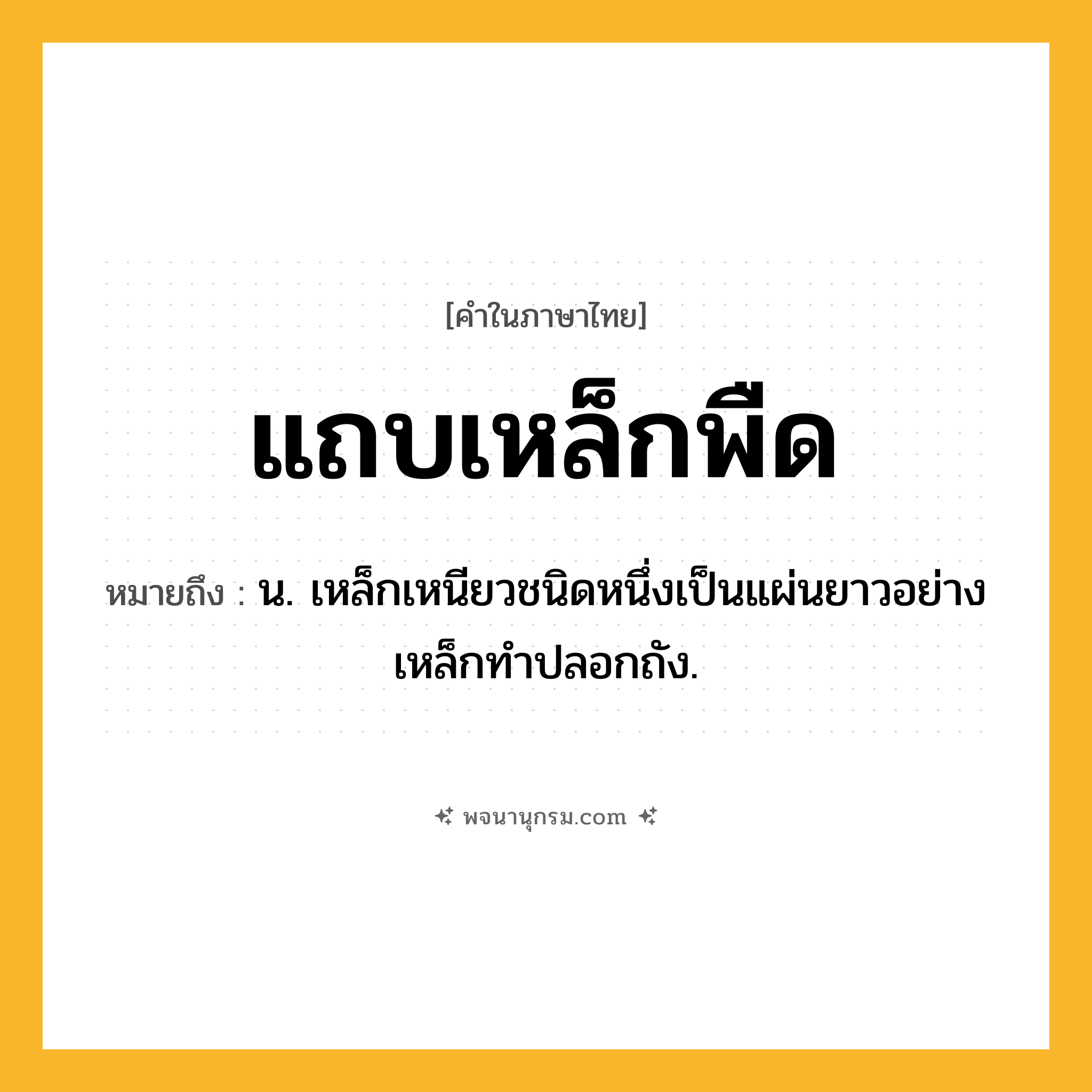 แถบเหล็กพืด ความหมาย หมายถึงอะไร?, คำในภาษาไทย แถบเหล็กพืด หมายถึง น. เหล็กเหนียวชนิดหนึ่งเป็นแผ่นยาวอย่างเหล็กทําปลอกถัง.