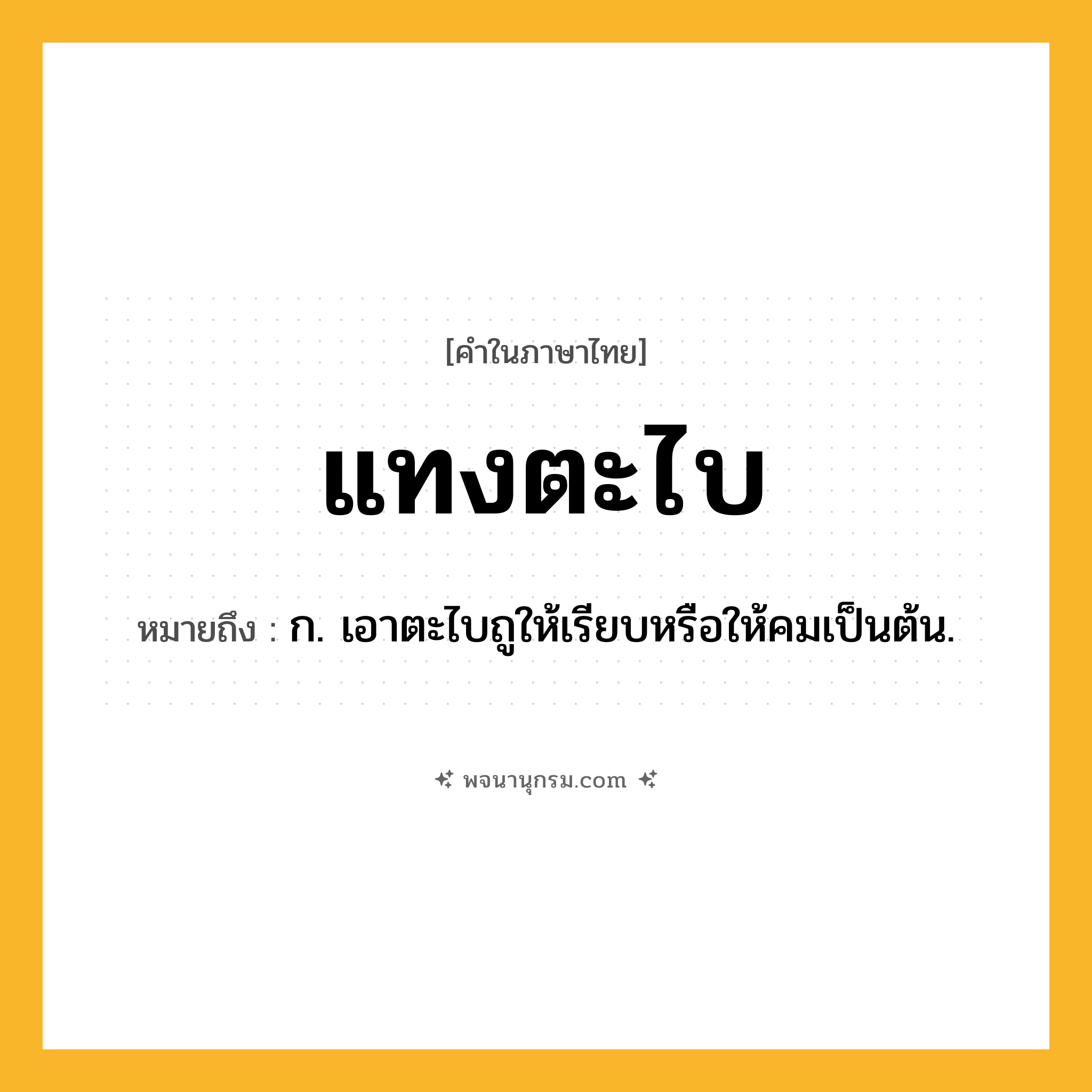 แทงตะไบ ความหมาย หมายถึงอะไร?, คำในภาษาไทย แทงตะไบ หมายถึง ก. เอาตะไบถูให้เรียบหรือให้คมเป็นต้น.
