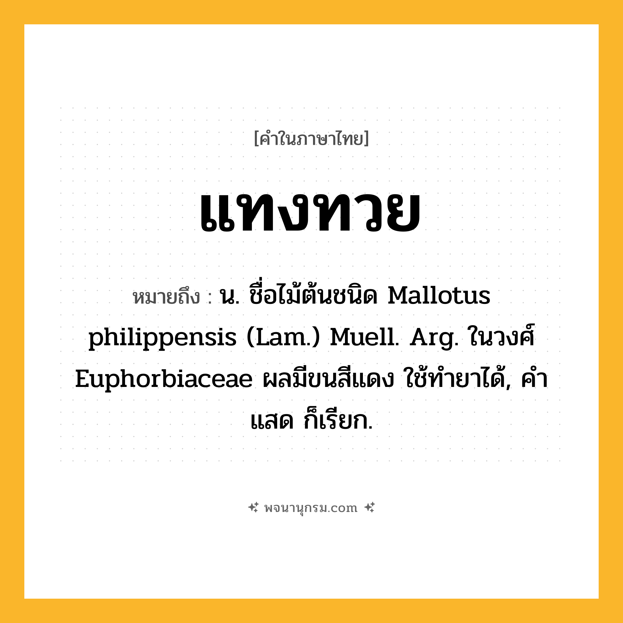 แทงทวย ความหมาย หมายถึงอะไร?, คำในภาษาไทย แทงทวย หมายถึง น. ชื่อไม้ต้นชนิด Mallotus philippensis (Lam.) Muell. Arg. ในวงศ์ Euphorbiaceae ผลมีขนสีแดง ใช้ทํายาได้, คําแสด ก็เรียก.
