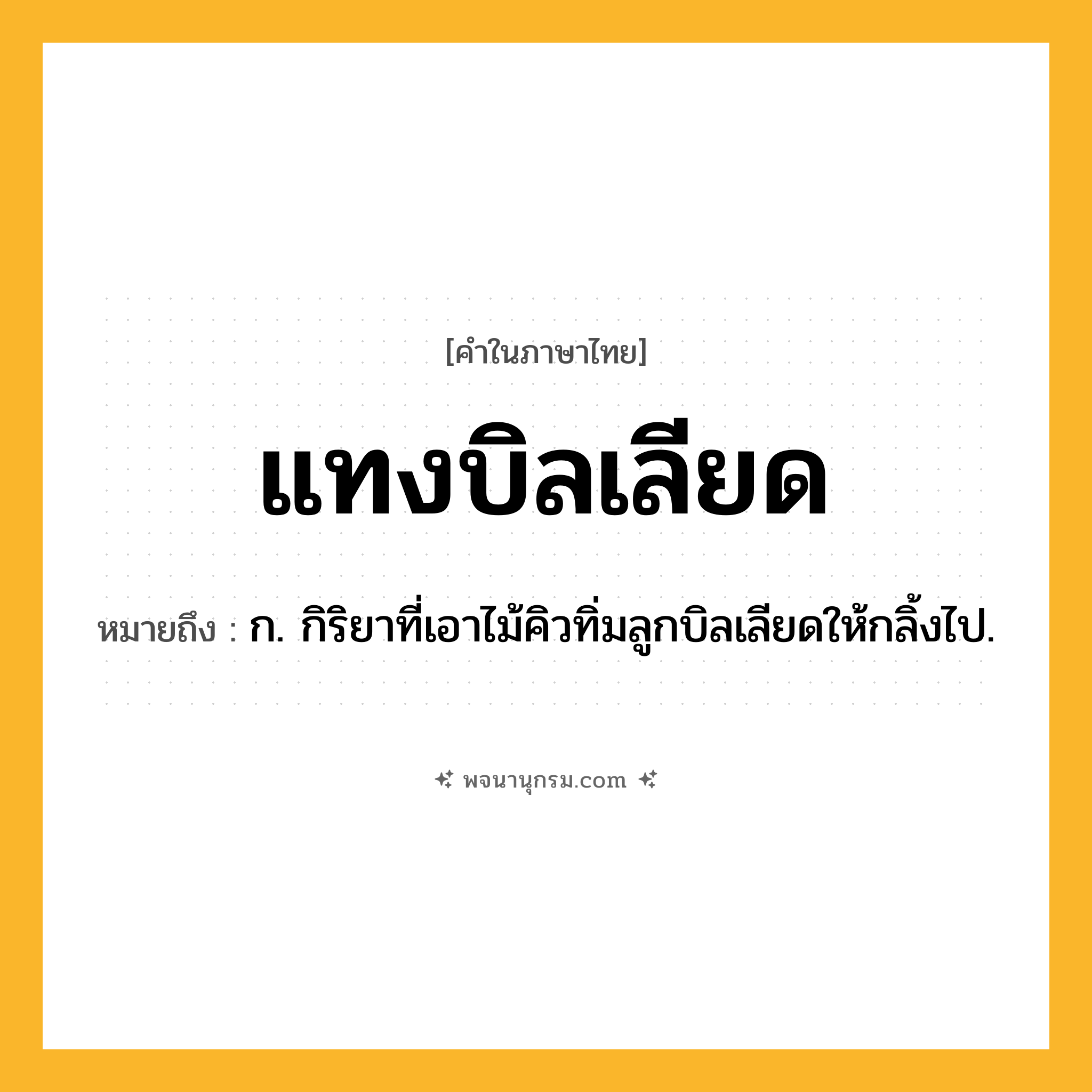 แทงบิลเลียด ความหมาย หมายถึงอะไร?, คำในภาษาไทย แทงบิลเลียด หมายถึง ก. กิริยาที่เอาไม้คิวทิ่มลูกบิลเลียดให้กลิ้งไป.
