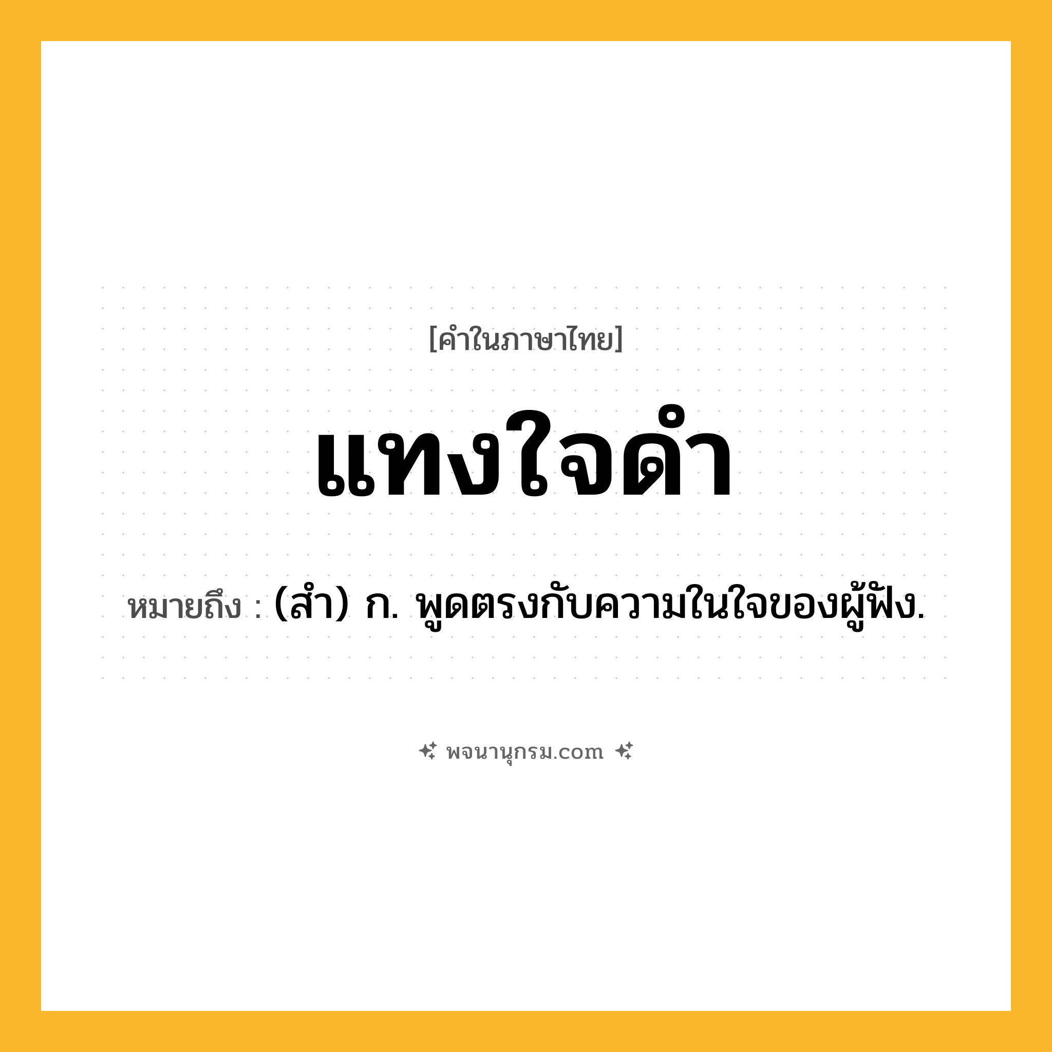 แทงใจดำ ความหมาย หมายถึงอะไร?, คำในภาษาไทย แทงใจดำ หมายถึง (สํา) ก. พูดตรงกับความในใจของผู้ฟัง.
