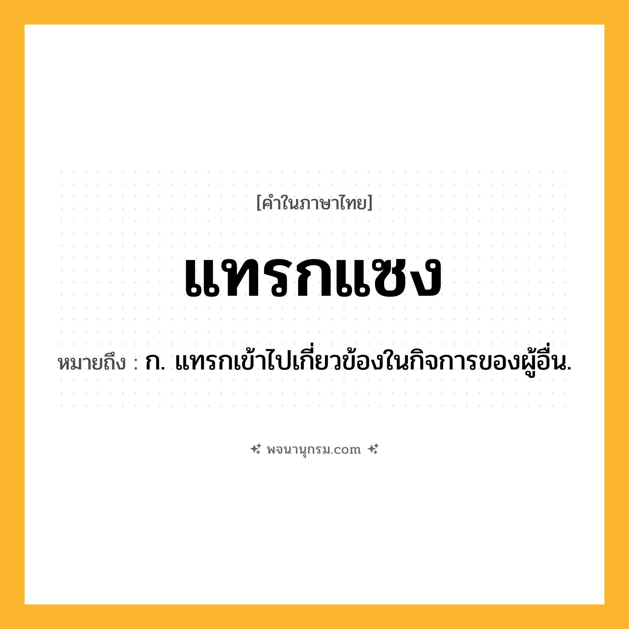 แทรกแซง ความหมาย หมายถึงอะไร?, คำในภาษาไทย แทรกแซง หมายถึง ก. แทรกเข้าไปเกี่ยวข้องในกิจการของผู้อื่น.