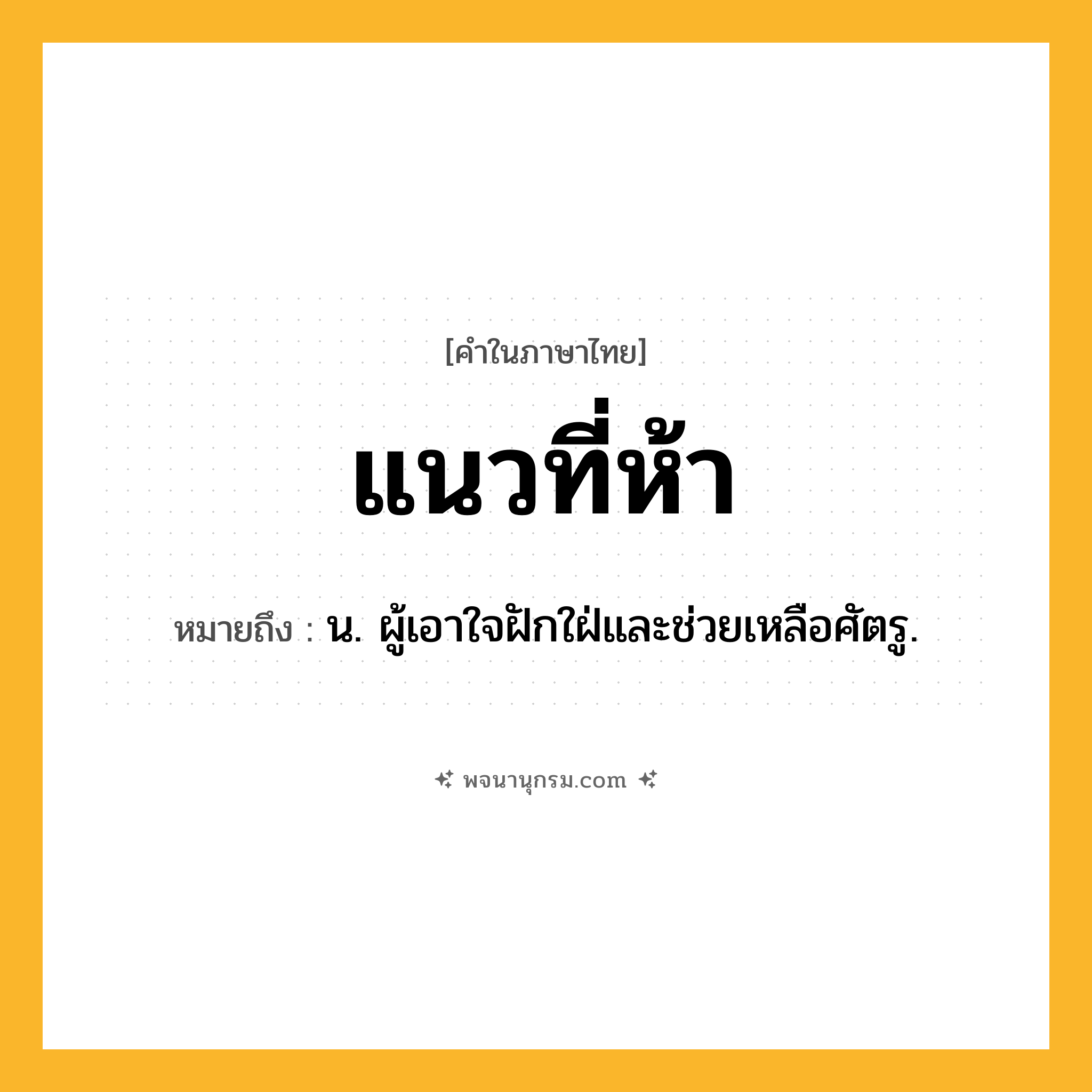 แนวที่ห้า ความหมาย หมายถึงอะไร?, คำในภาษาไทย แนวที่ห้า หมายถึง น. ผู้เอาใจฝักใฝ่และช่วยเหลือศัตรู.