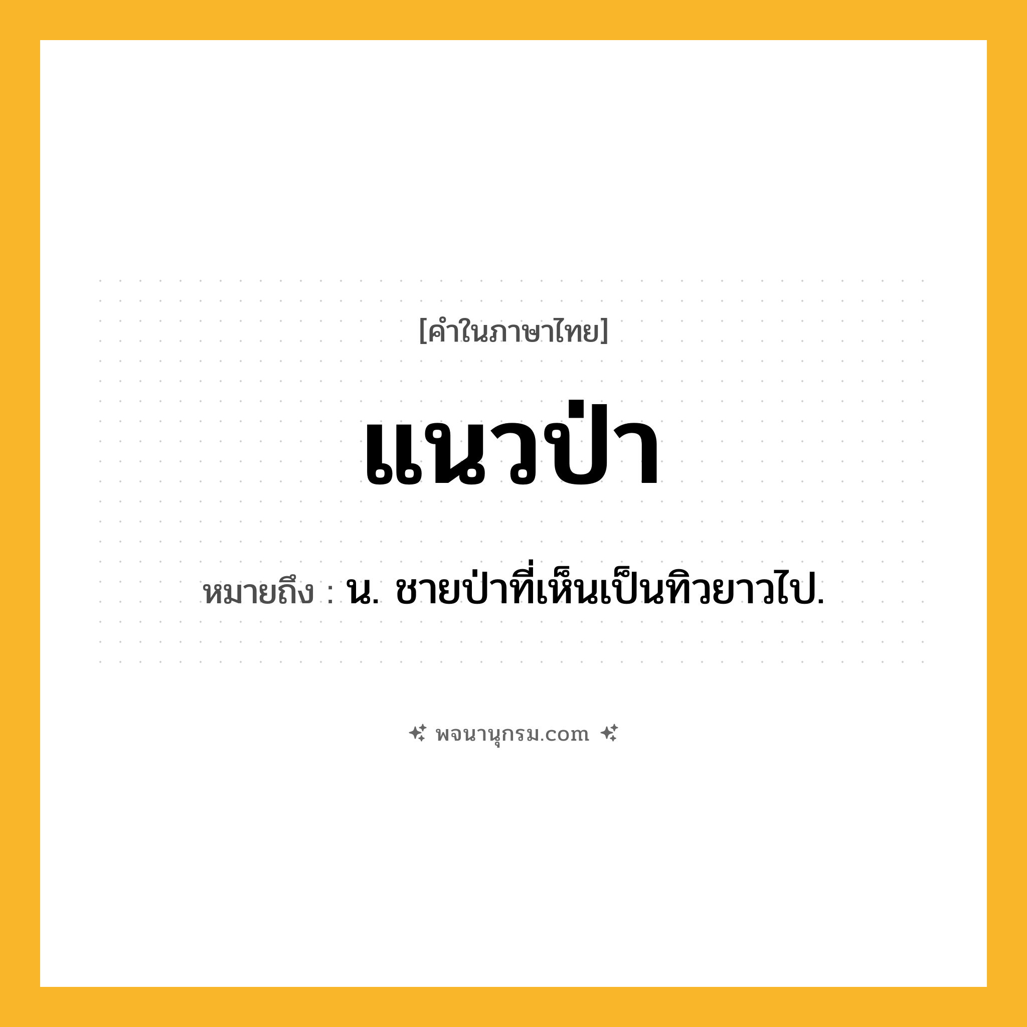 แนวป่า ความหมาย หมายถึงอะไร?, คำในภาษาไทย แนวป่า หมายถึง น. ชายป่าที่เห็นเป็นทิวยาวไป.