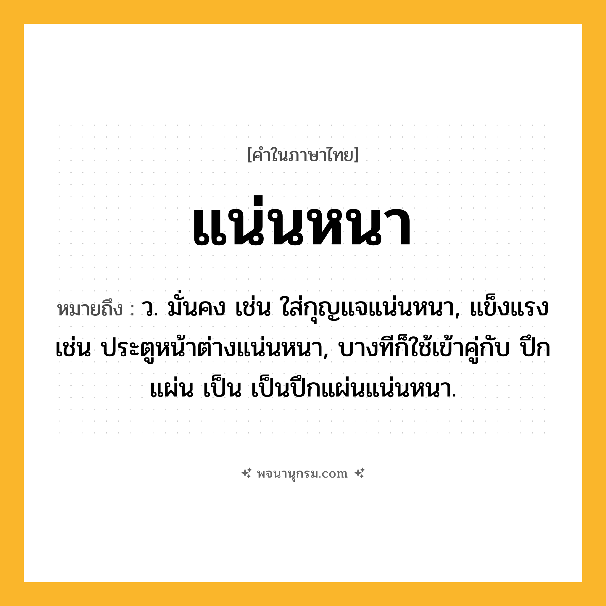 แน่นหนา ความหมาย หมายถึงอะไร?, คำในภาษาไทย แน่นหนา หมายถึง ว. มั่นคง เช่น ใส่กุญแจแน่นหนา, แข็งแรง เช่น ประตูหน้าต่างแน่นหนา, บางทีก็ใช้เข้าคู่กับ ปึกแผ่น เป็น เป็นปึกแผ่นแน่นหนา.