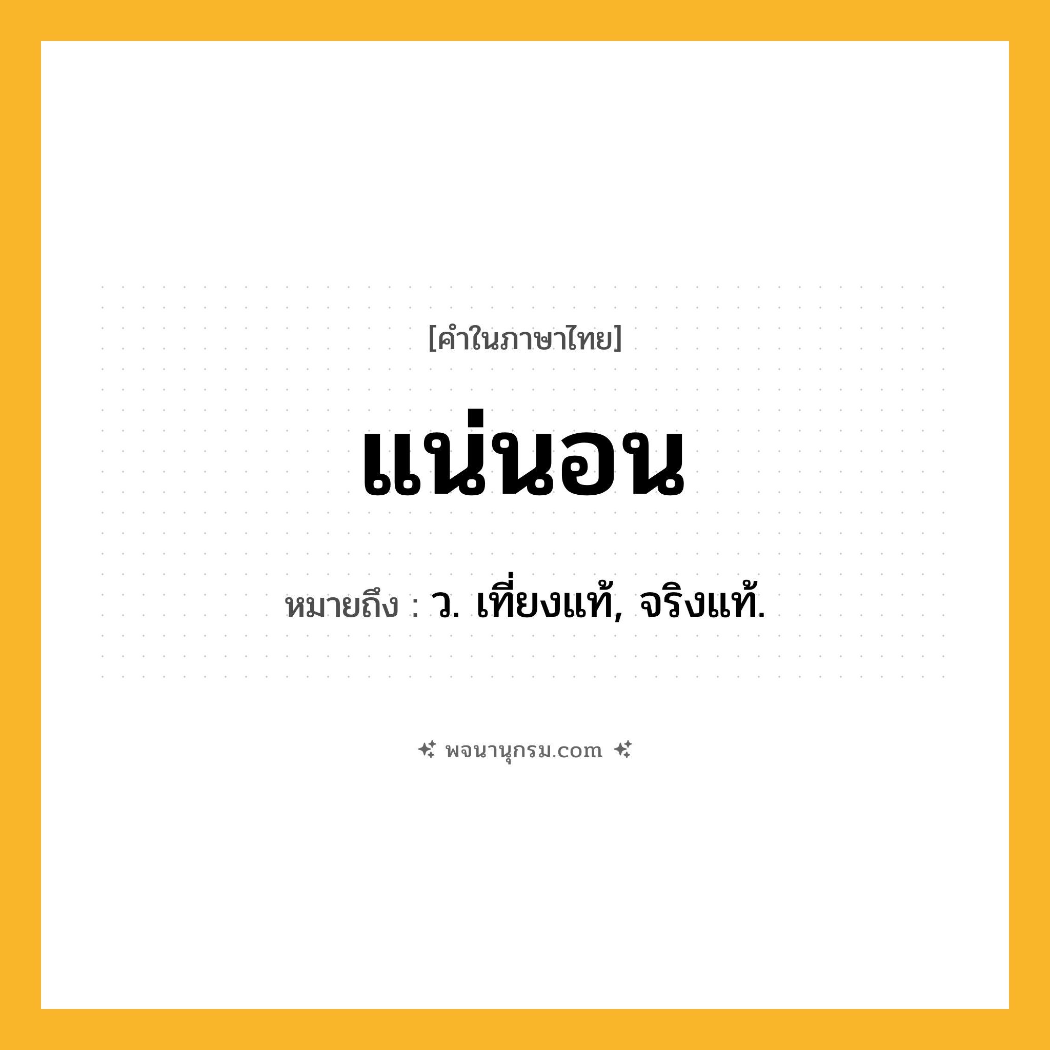 แน่นอน ความหมาย หมายถึงอะไร?, คำในภาษาไทย แน่นอน หมายถึง ว. เที่ยงแท้, จริงแท้.
