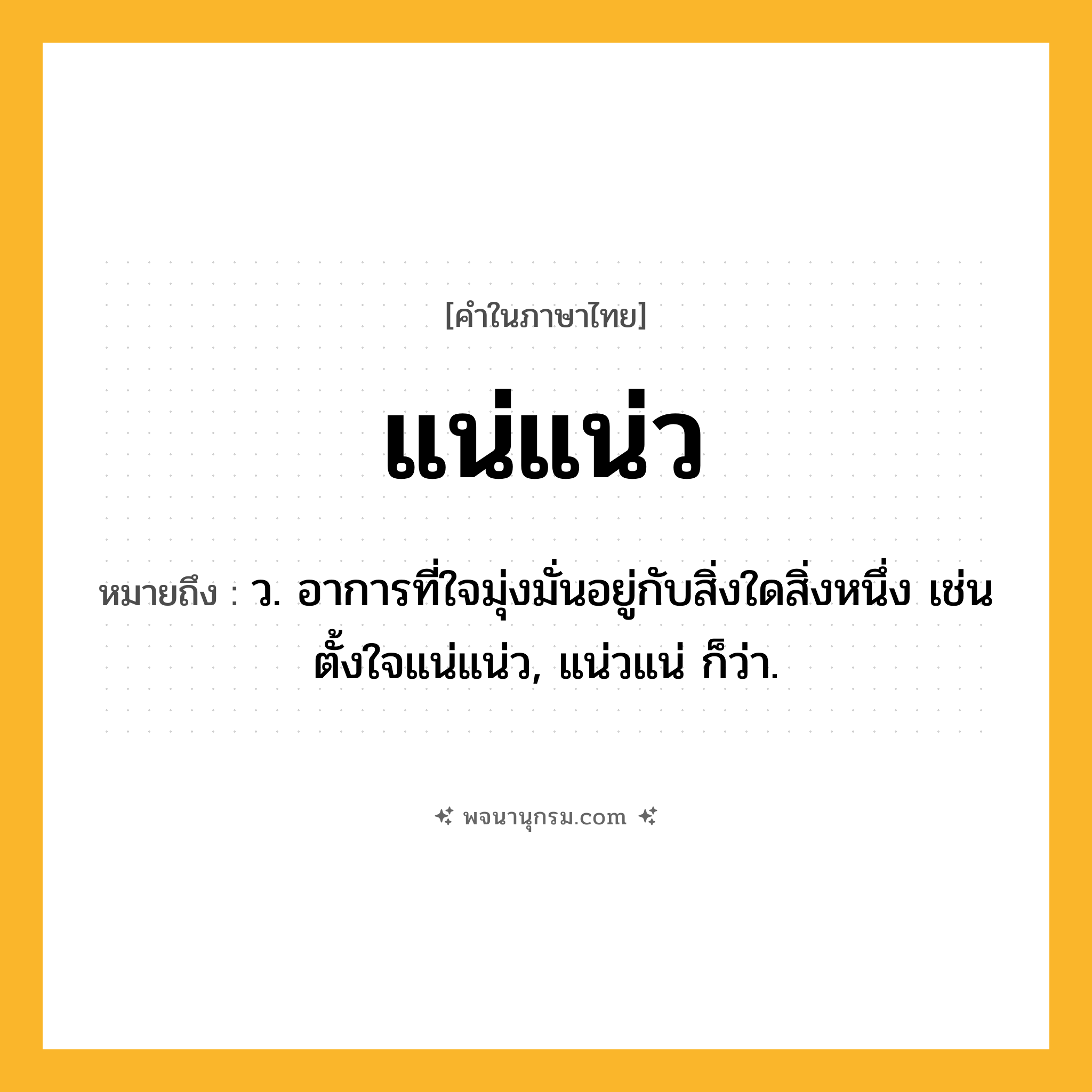 แน่แน่ว ความหมาย หมายถึงอะไร?, คำในภาษาไทย แน่แน่ว หมายถึง ว. อาการที่ใจมุ่งมั่นอยู่กับสิ่งใดสิ่งหนึ่ง เช่น ตั้งใจแน่แน่ว, แน่วแน่ ก็ว่า.