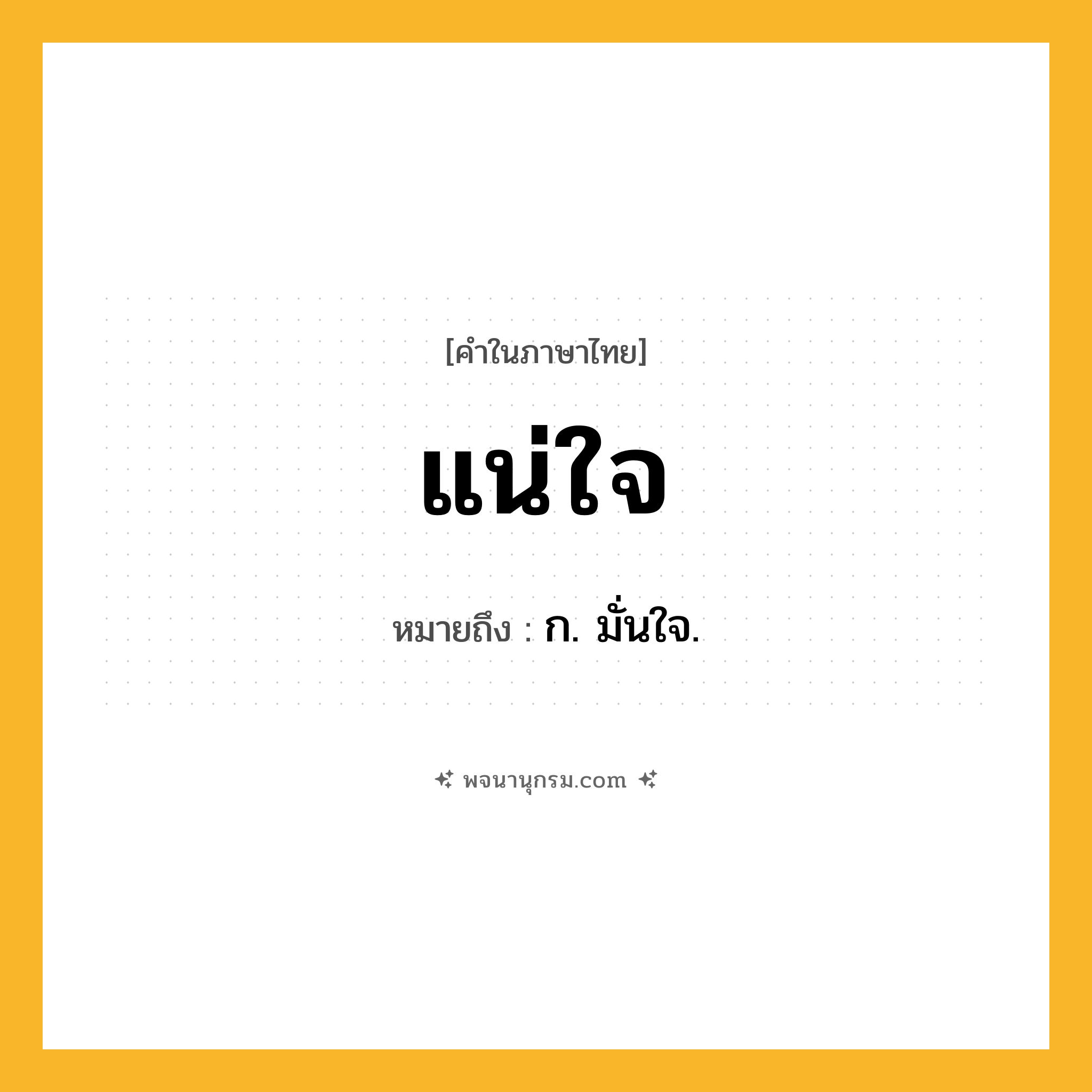 แน่ใจ ความหมาย หมายถึงอะไร?, คำในภาษาไทย แน่ใจ หมายถึง ก. มั่นใจ.
