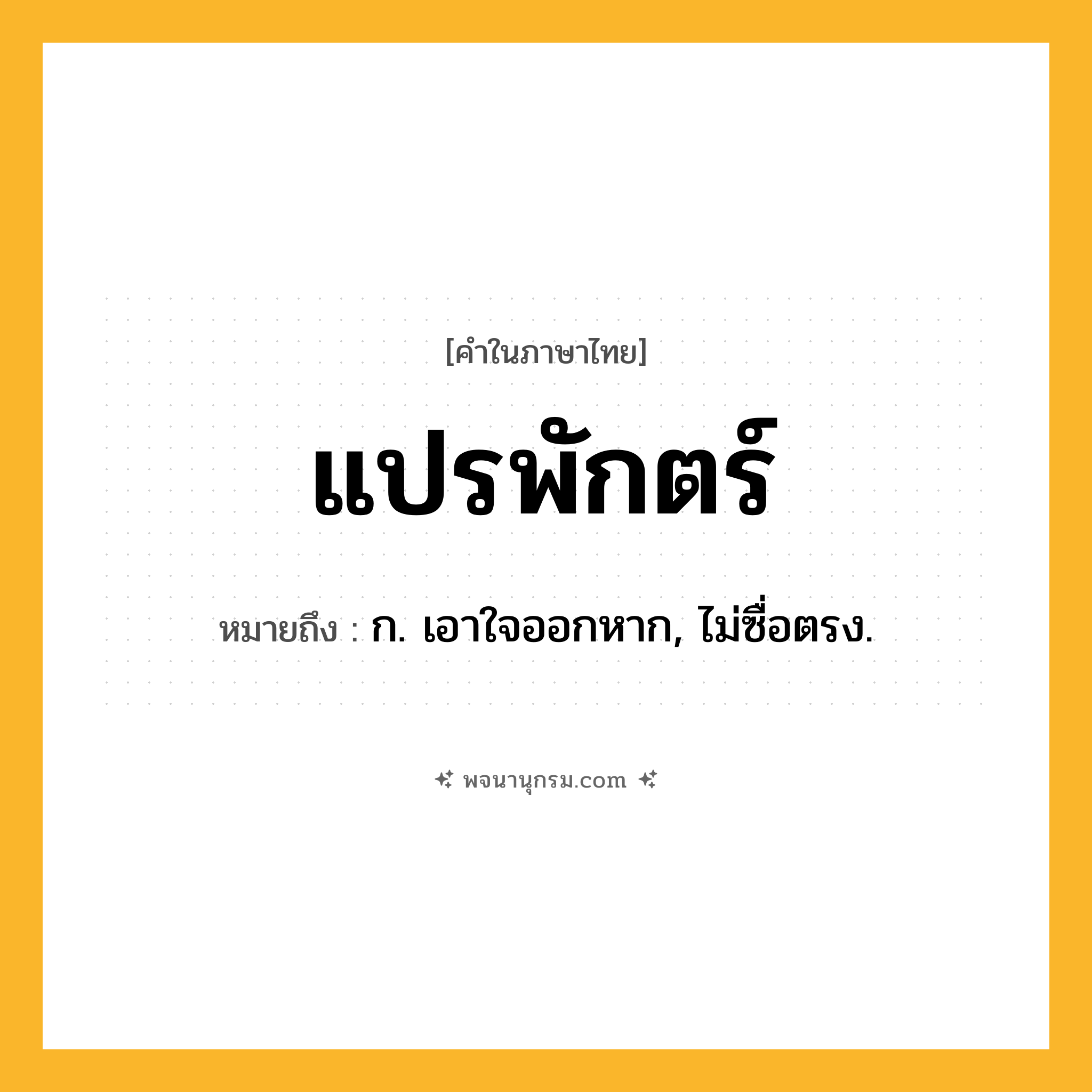 แปรพักตร์ ความหมาย หมายถึงอะไร?, คำในภาษาไทย แปรพักตร์ หมายถึง ก. เอาใจออกหาก, ไม่ซื่อตรง.