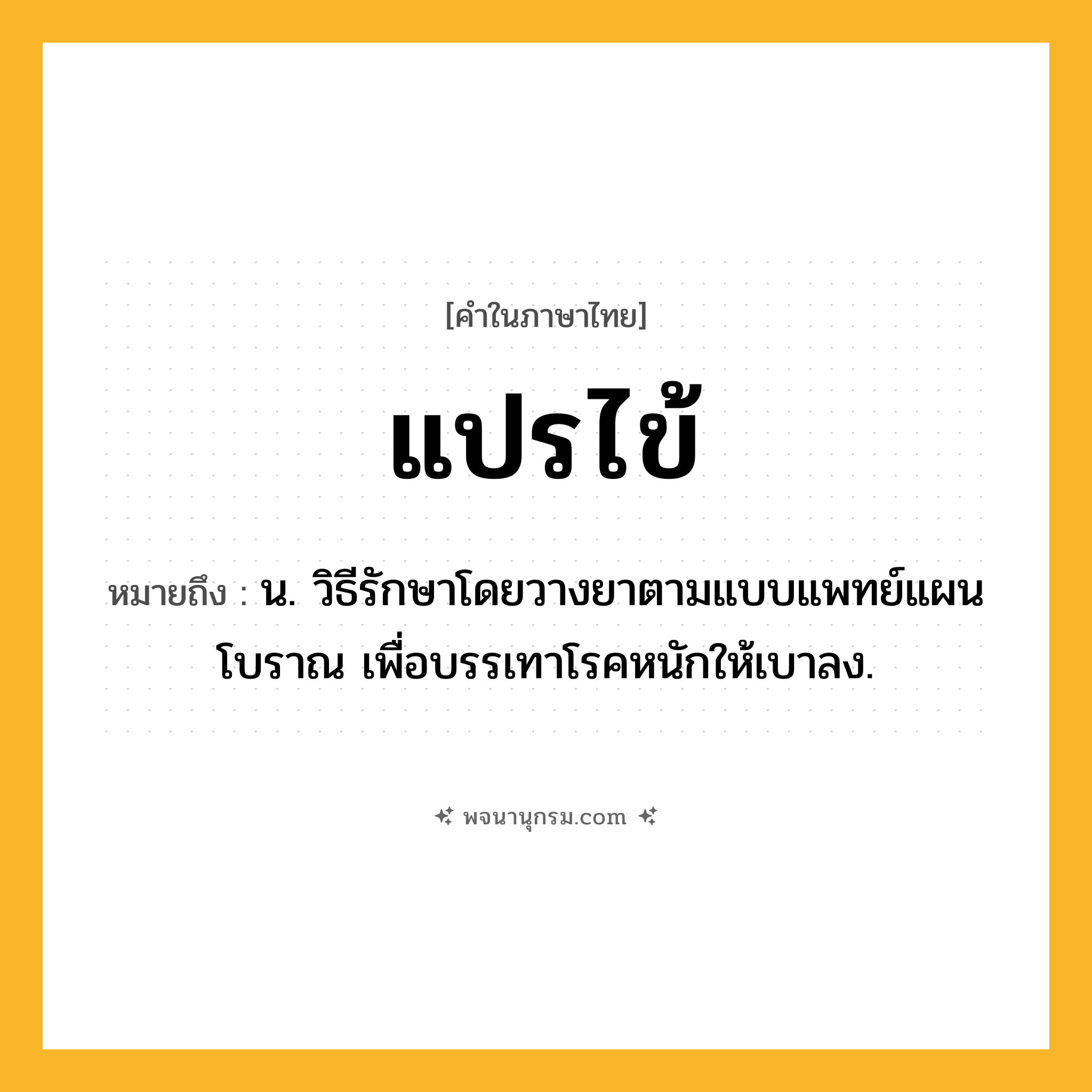 แปรไข้ ความหมาย หมายถึงอะไร?, คำในภาษาไทย แปรไข้ หมายถึง น. วิธีรักษาโดยวางยาตามแบบแพทย์แผนโบราณ เพื่อบรรเทาโรคหนักให้เบาลง.