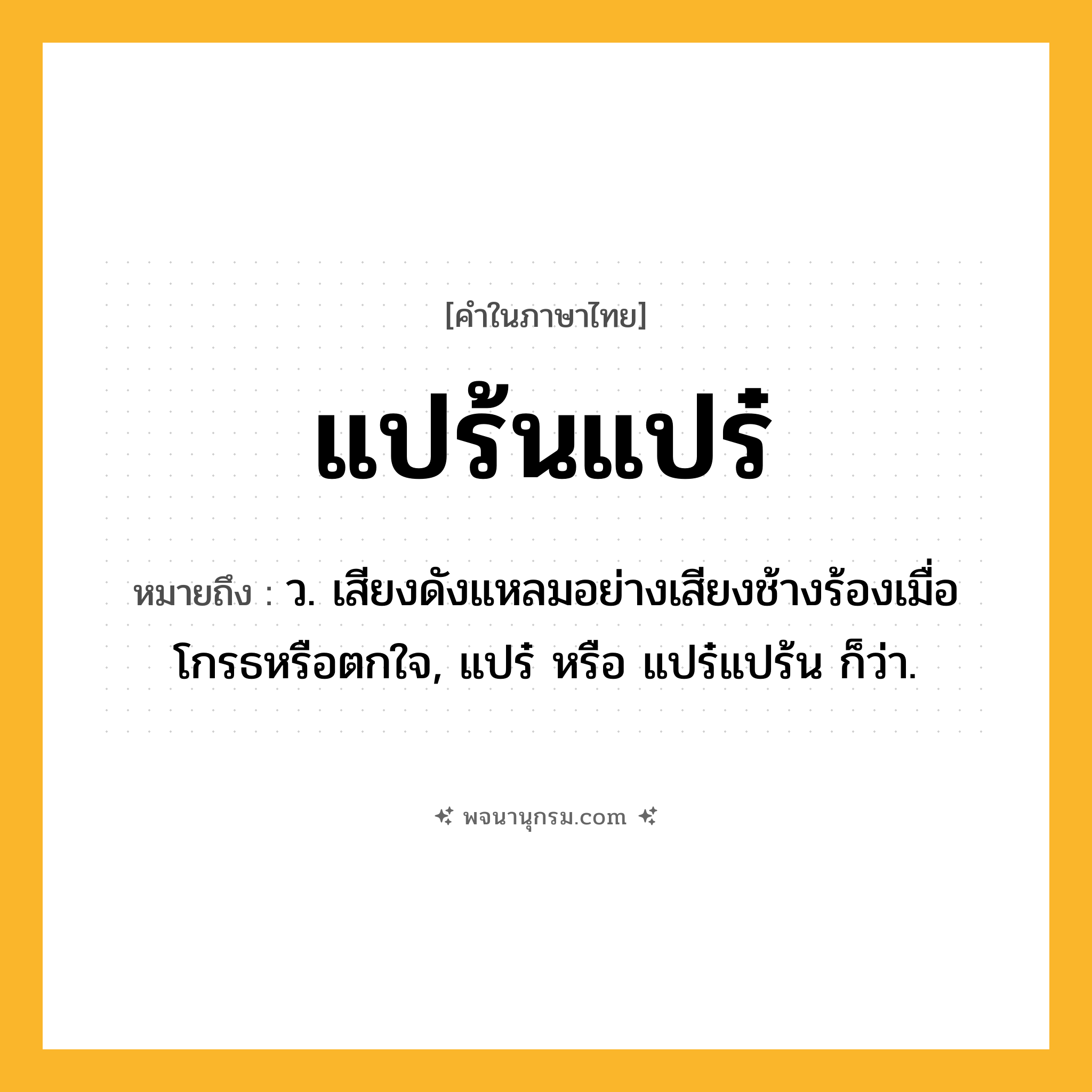 แปร้นแปร๋ ความหมาย หมายถึงอะไร?, คำในภาษาไทย แปร้นแปร๋ หมายถึง ว. เสียงดังแหลมอย่างเสียงช้างร้องเมื่อโกรธหรือตกใจ, แปร๋ หรือ แปร๋แปร้น ก็ว่า.