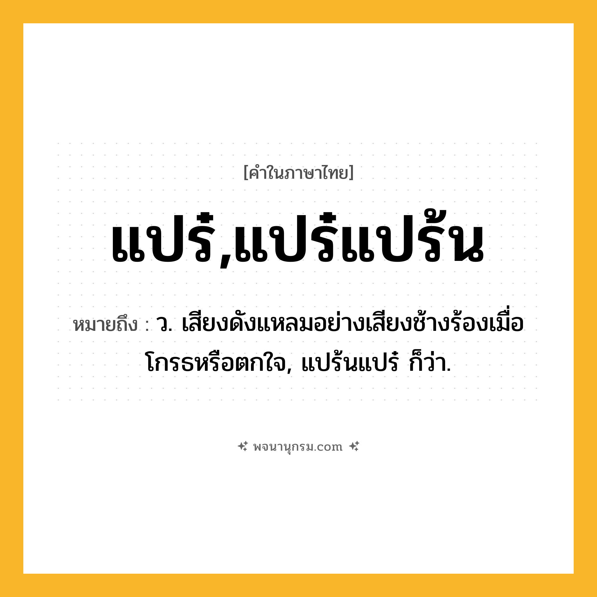 แปร๋,แปร๋แปร้น ความหมาย หมายถึงอะไร?, คำในภาษาไทย แปร๋,แปร๋แปร้น หมายถึง ว. เสียงดังแหลมอย่างเสียงช้างร้องเมื่อโกรธหรือตกใจ, แปร้นแปร๋ ก็ว่า.