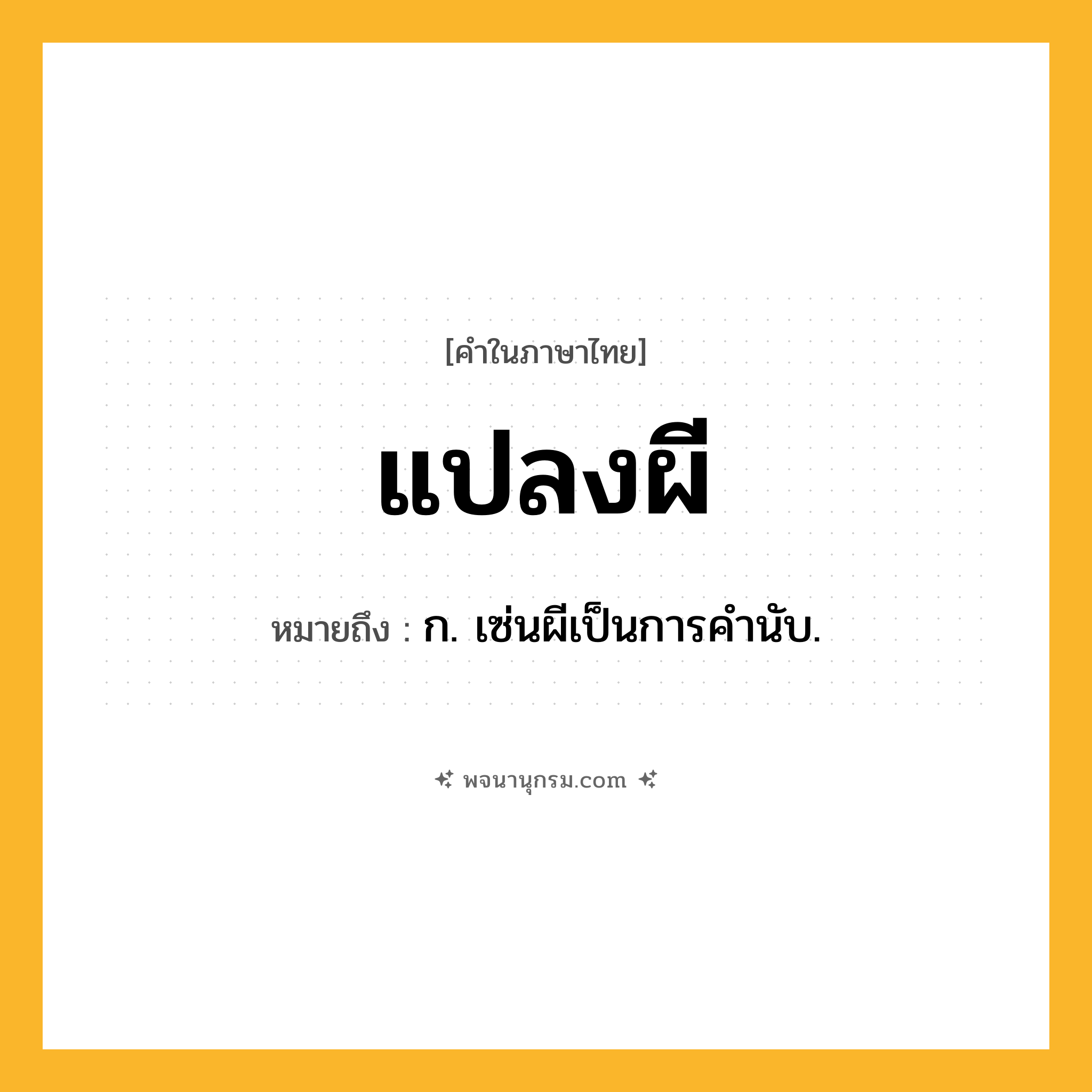 แปลงผี ความหมาย หมายถึงอะไร?, คำในภาษาไทย แปลงผี หมายถึง ก. เซ่นผีเป็นการคํานับ.