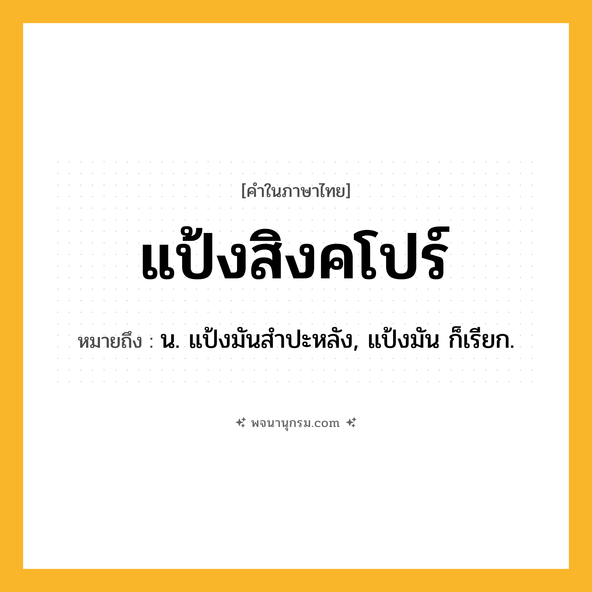 แป้งสิงคโปร์ ความหมาย หมายถึงอะไร?, คำในภาษาไทย แป้งสิงคโปร์ หมายถึง น. แป้งมันสําปะหลัง, แป้งมัน ก็เรียก.
