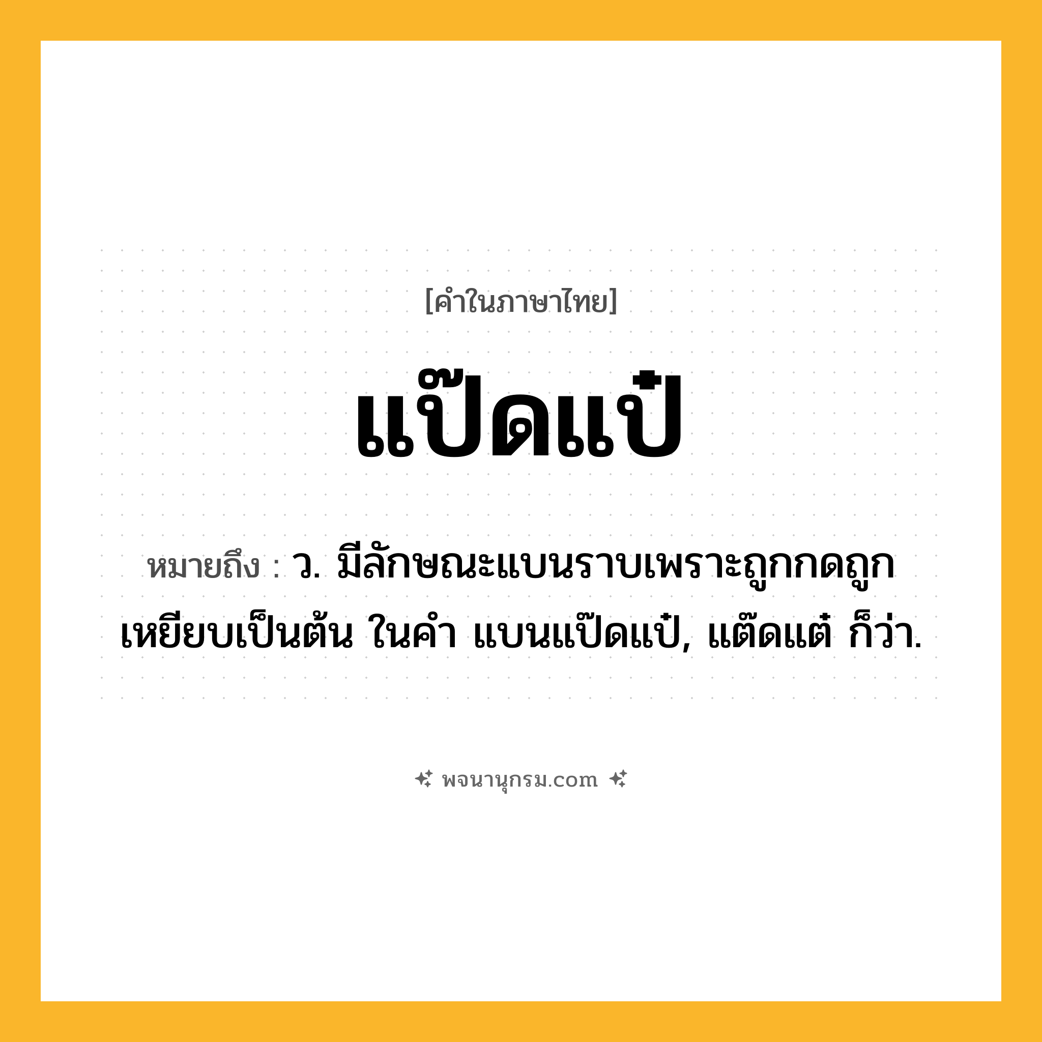 แป๊ดแป๋ ความหมาย หมายถึงอะไร?, คำในภาษาไทย แป๊ดแป๋ หมายถึง ว. มีลักษณะแบนราบเพราะถูกกดถูกเหยียบเป็นต้น ในคำ แบนแป๊ดแป๋, แต๊ดแต๋ ก็ว่า.
