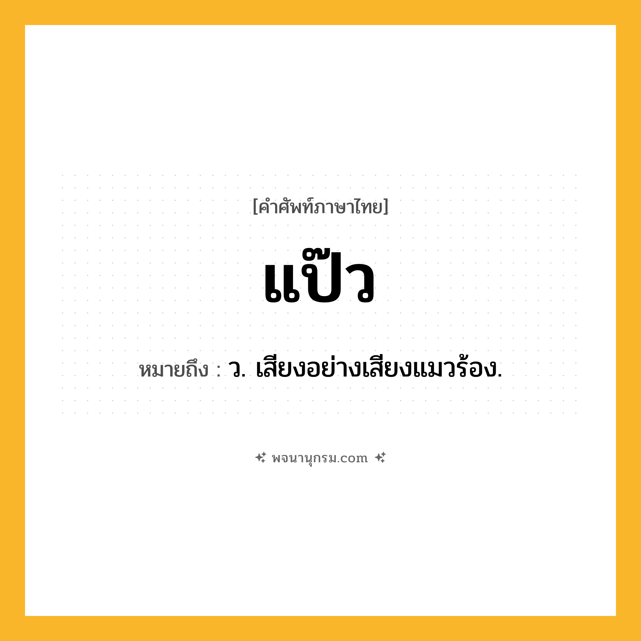 แป๊ว ความหมาย หมายถึงอะไร?, คำในภาษาไทย แป๊ว หมายถึง ว. เสียงอย่างเสียงแมวร้อง.