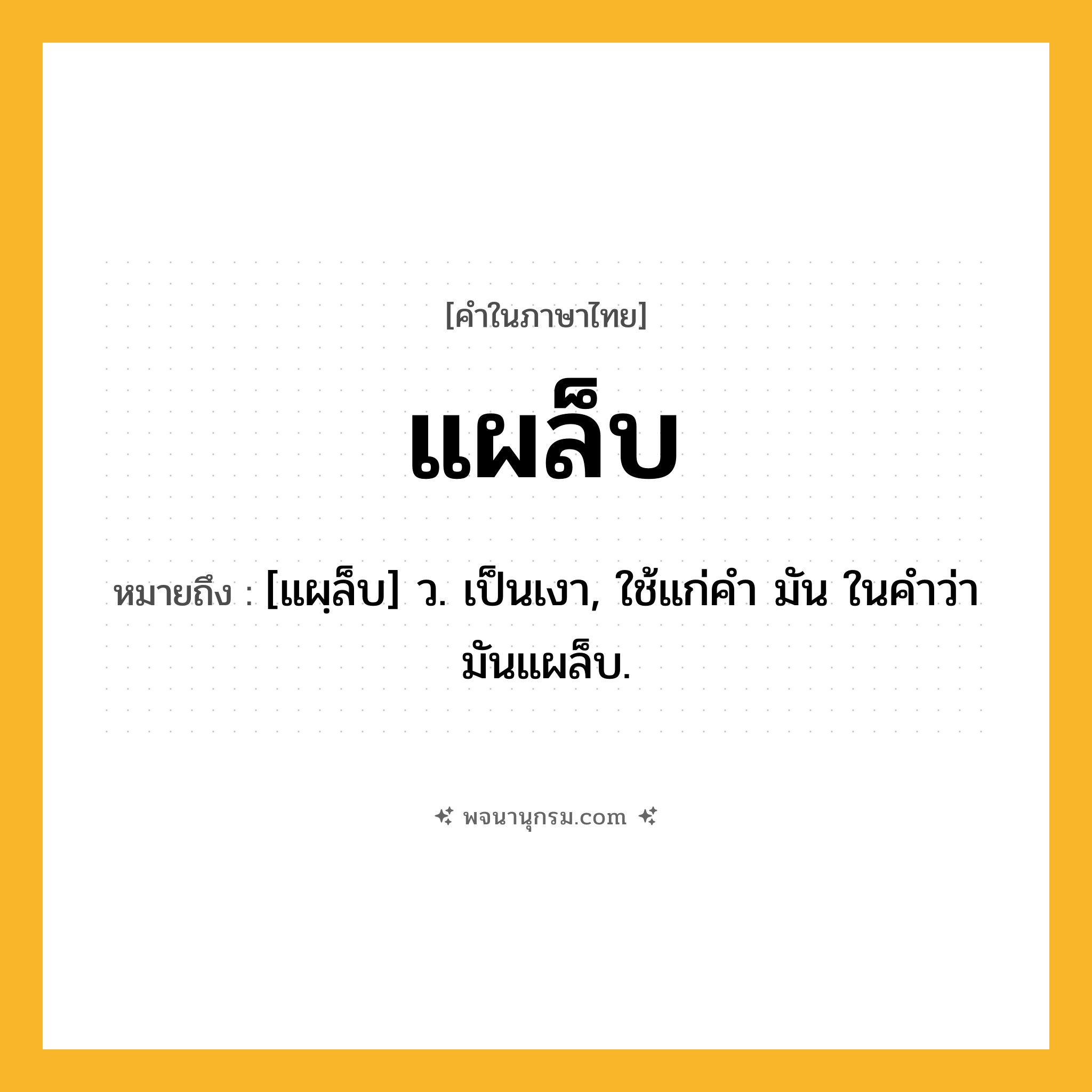 แผล็บ ความหมาย หมายถึงอะไร?, คำในภาษาไทย แผล็บ หมายถึง [แผฺล็บ] ว. เป็นเงา, ใช้แก่คำ มัน ในคำว่า มันแผล็บ.