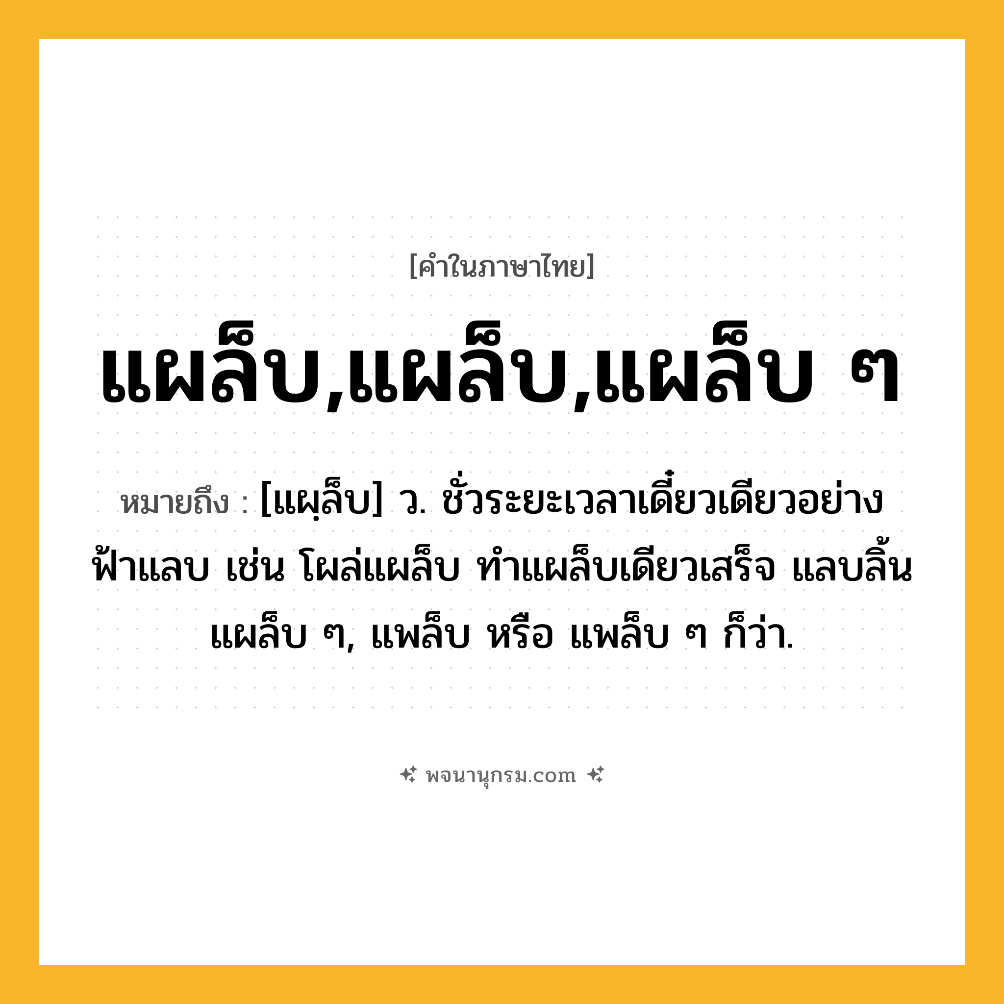 แผล็บ,แผล็บ,แผล็บ ๆ ความหมาย หมายถึงอะไร?, คำในภาษาไทย แผล็บ,แผล็บ,แผล็บ ๆ หมายถึง [แผฺล็บ] ว. ชั่วระยะเวลาเดี๋ยวเดียวอย่างฟ้าแลบ เช่น โผล่แผล็บ ทําแผล็บเดียวเสร็จ แลบลิ้นแผล็บ ๆ, แพล็บ หรือ แพล็บ ๆ ก็ว่า.