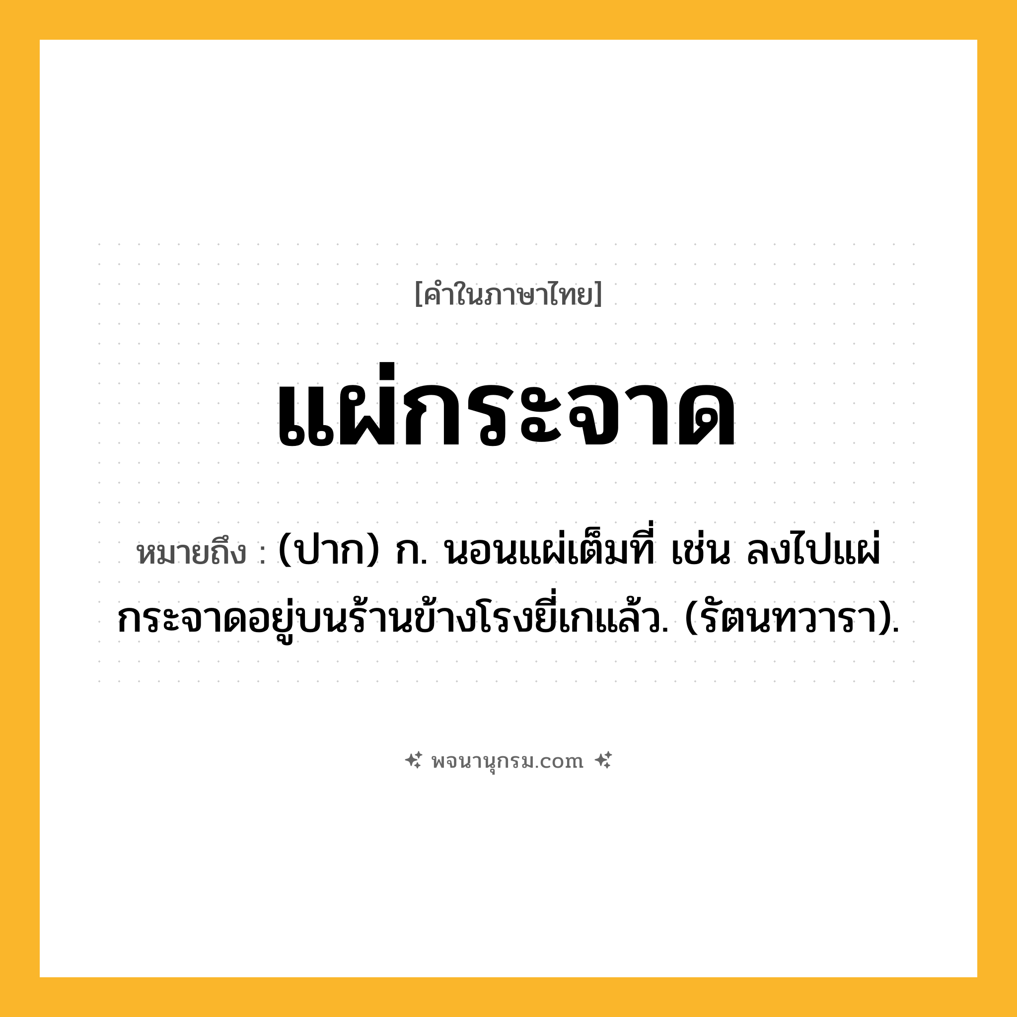 แผ่กระจาด ความหมาย หมายถึงอะไร?, คำในภาษาไทย แผ่กระจาด หมายถึง (ปาก) ก. นอนแผ่เต็มที่ เช่น ลงไปแผ่กระจาดอยู่บนร้านข้างโรงยี่เกแล้ว. (รัตนทวารา).