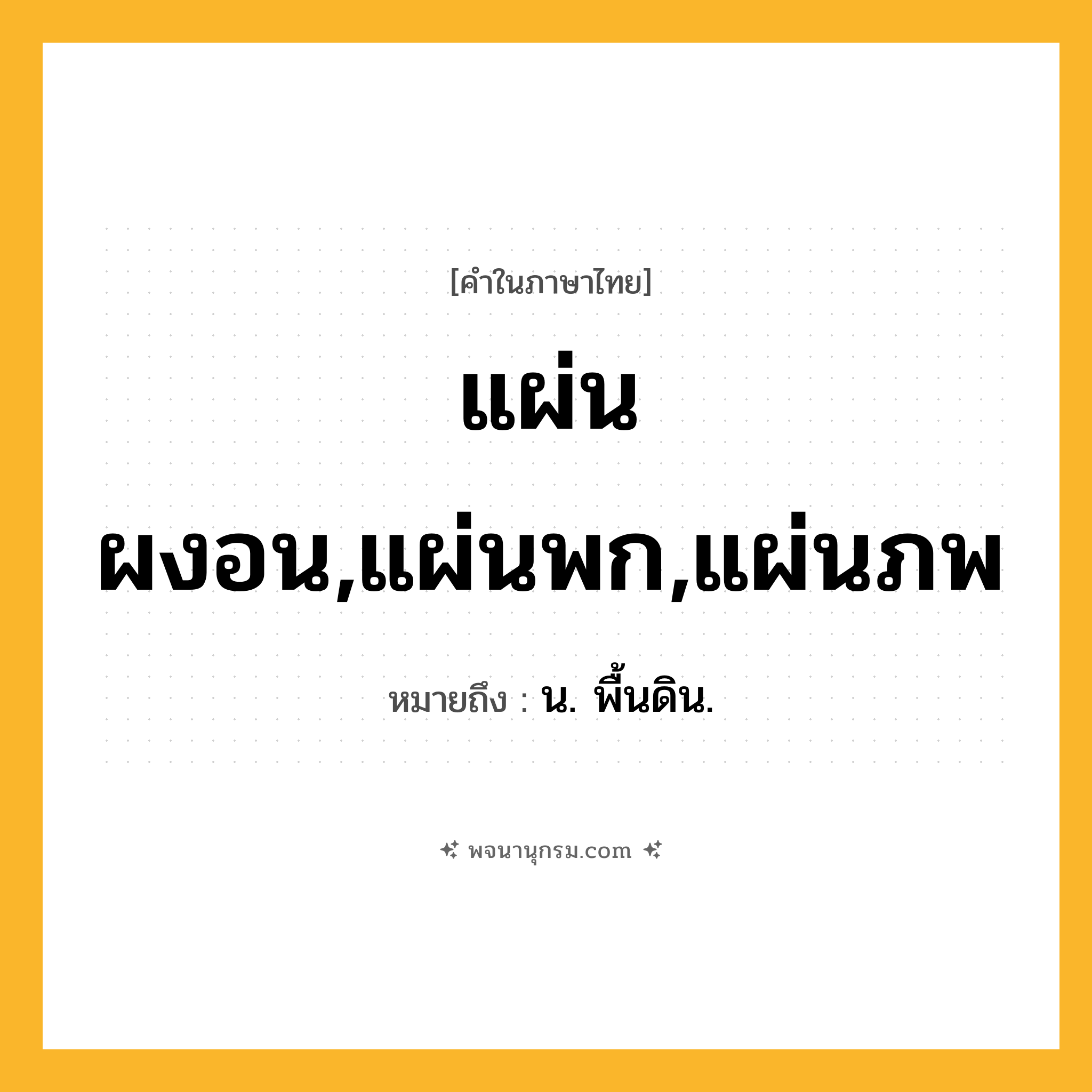 แผ่นผงอน,แผ่นพก,แผ่นภพ ความหมาย หมายถึงอะไร?, คำในภาษาไทย แผ่นผงอน,แผ่นพก,แผ่นภพ หมายถึง น. พื้นดิน.