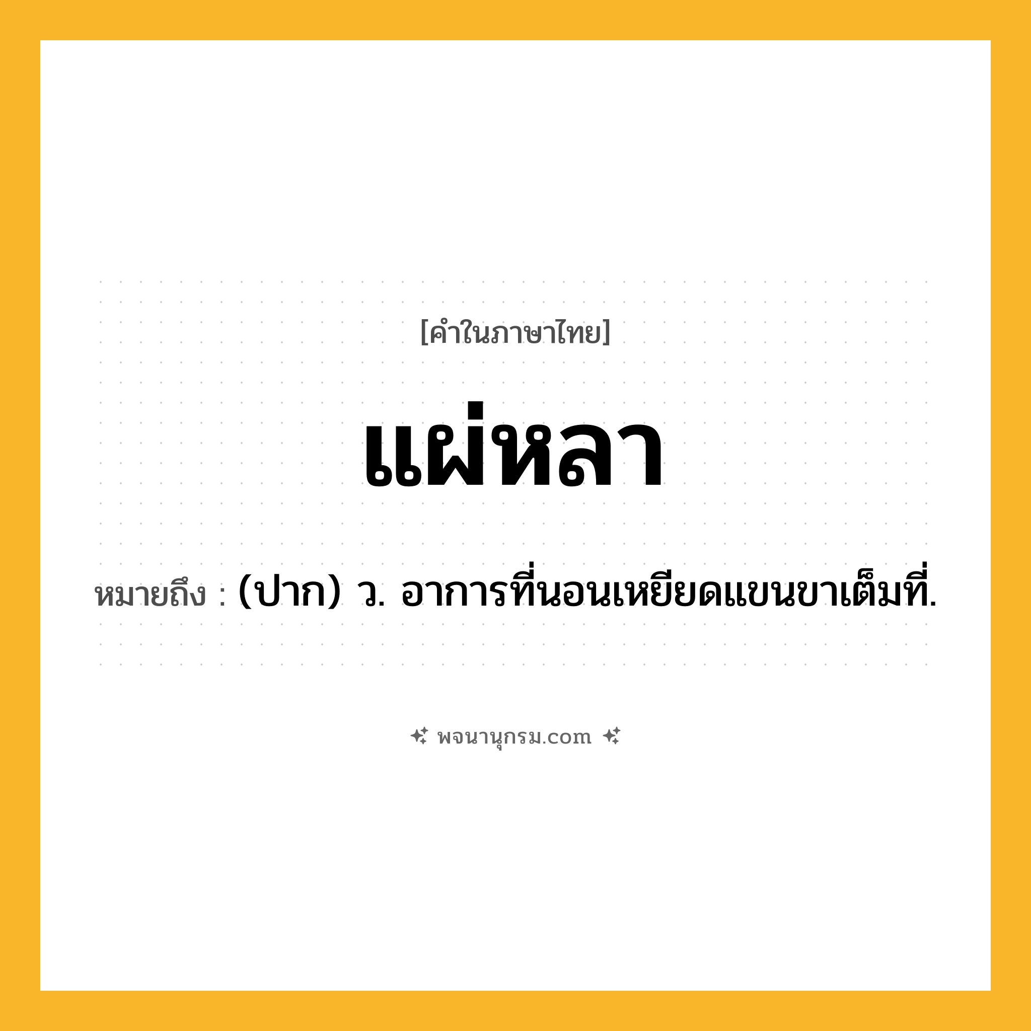 แผ่หลา ความหมาย หมายถึงอะไร?, คำในภาษาไทย แผ่หลา หมายถึง (ปาก) ว. อาการที่นอนเหยียดแขนขาเต็มที่.