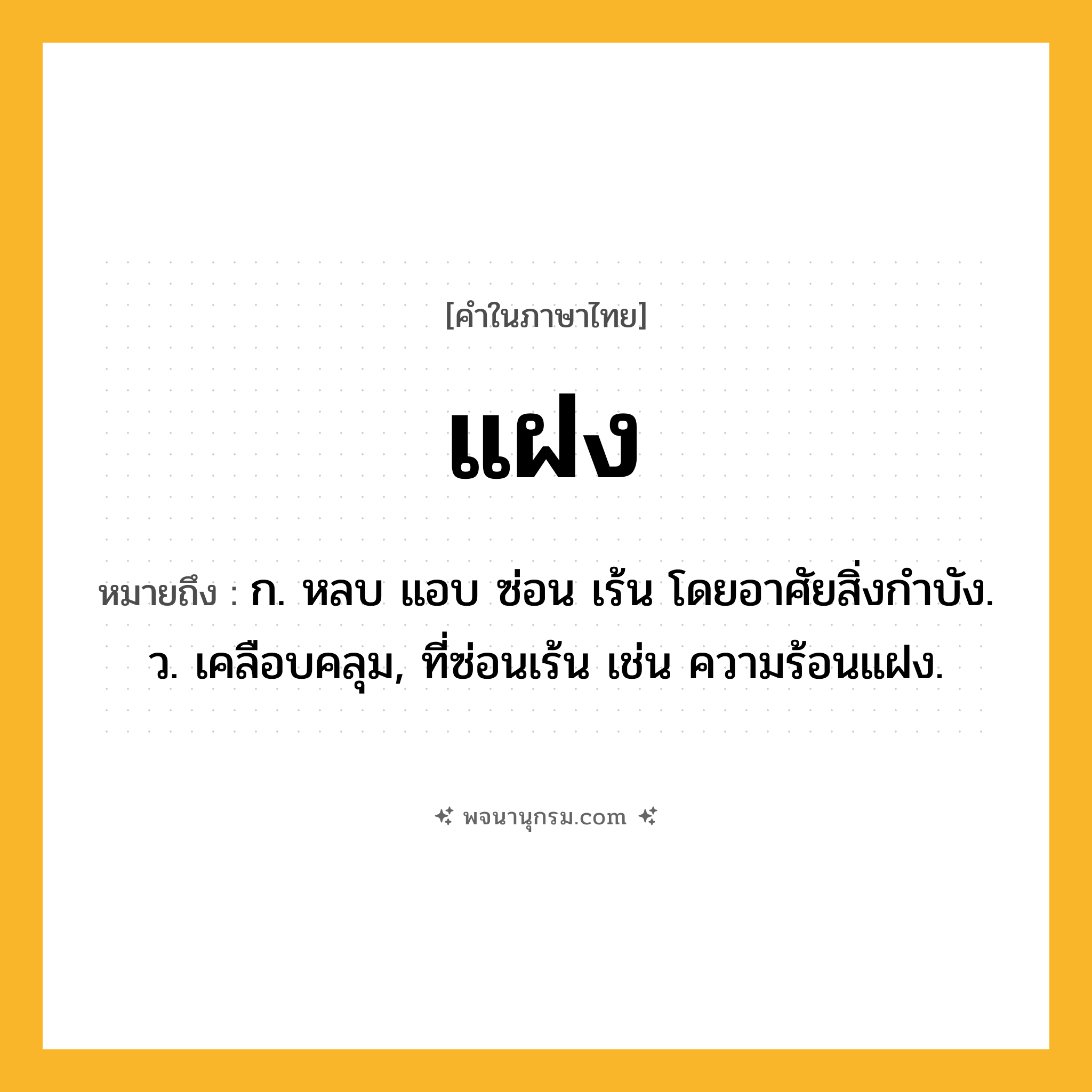 แฝง ความหมาย หมายถึงอะไร?, คำในภาษาไทย แฝง หมายถึง ก. หลบ แอบ ซ่อน เร้น โดยอาศัยสิ่งกําบัง. ว. เคลือบคลุม, ที่ซ่อนเร้น เช่น ความร้อนแฝง.