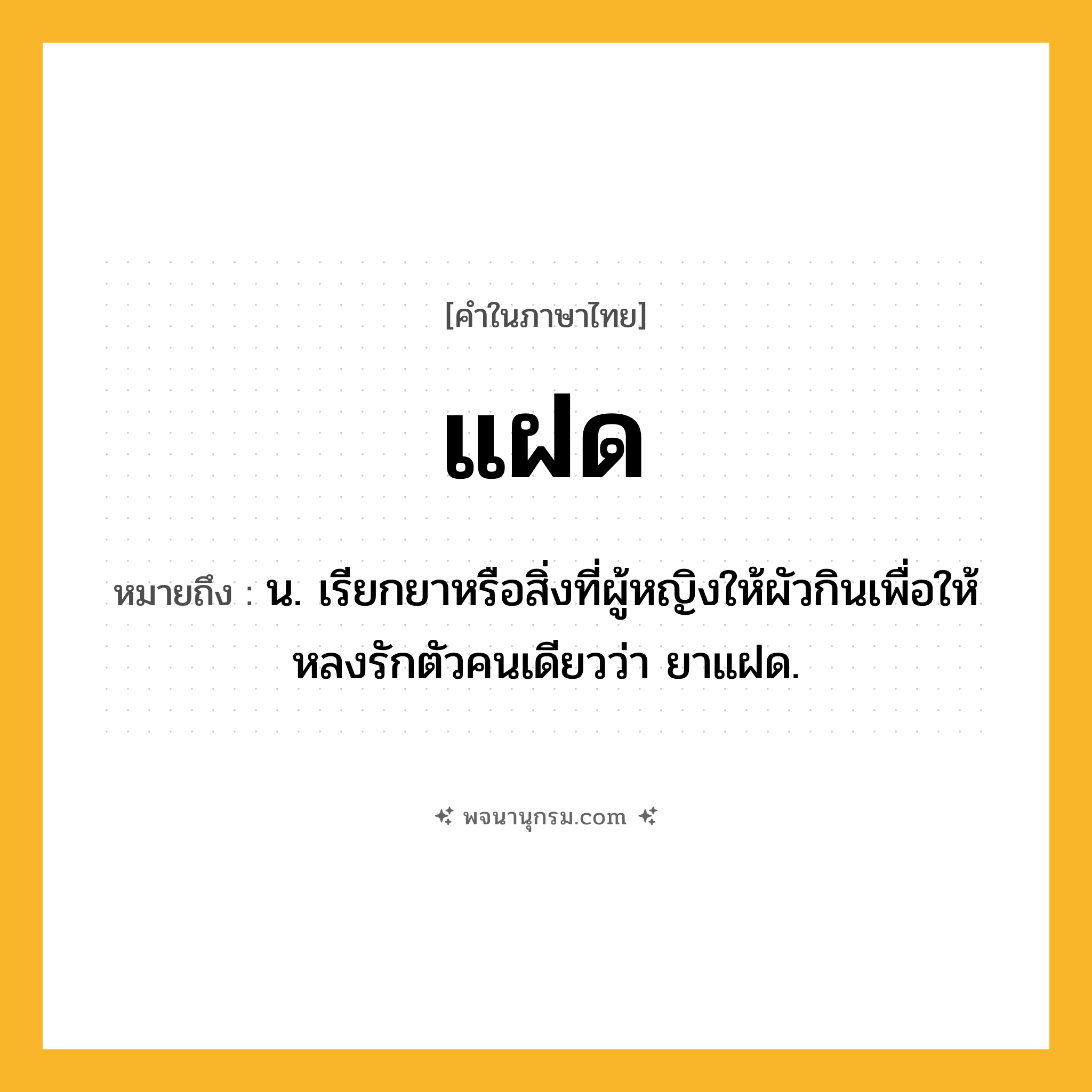 แฝด ความหมาย หมายถึงอะไร?, คำในภาษาไทย แฝด หมายถึง น. เรียกยาหรือสิ่งที่ผู้หญิงให้ผัวกินเพื่อให้หลงรักตัวคนเดียวว่า ยาแฝด.