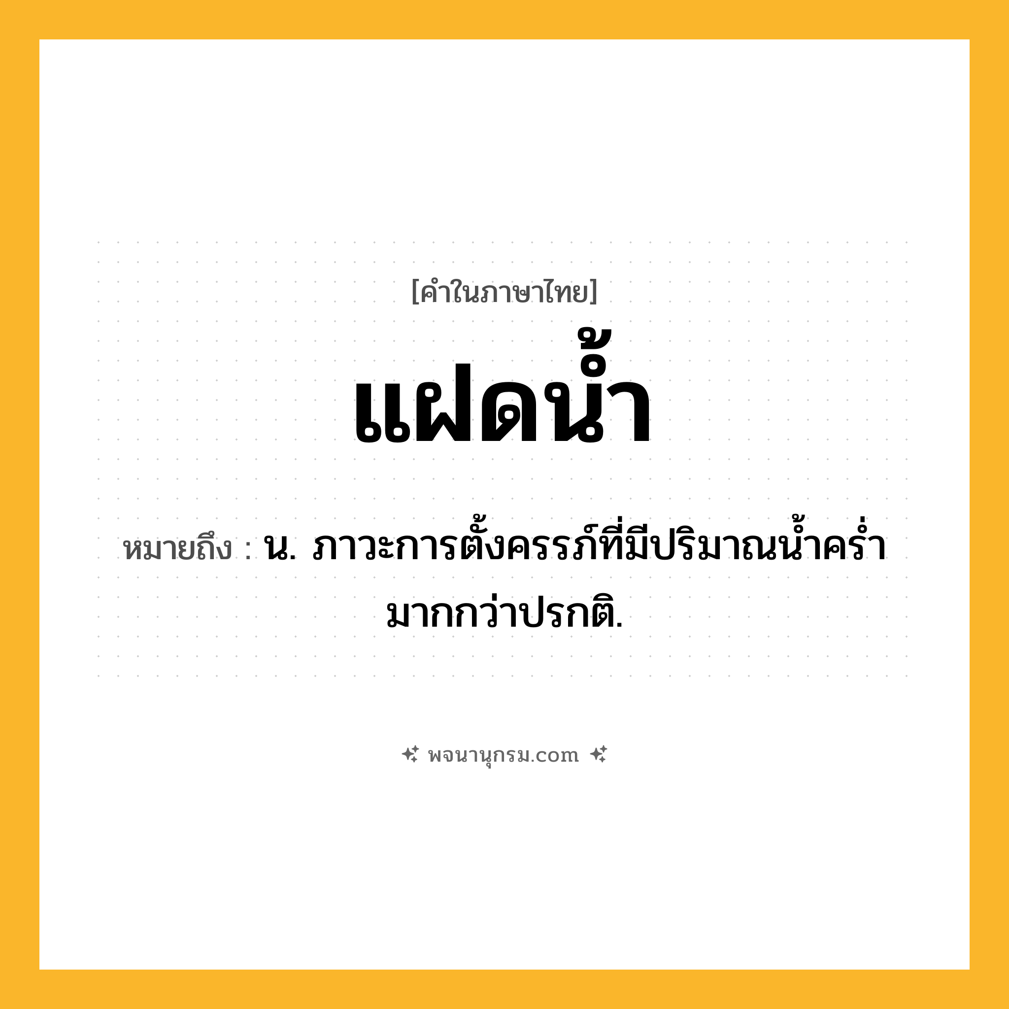 แฝดน้ำ ความหมาย หมายถึงอะไร?, คำในภาษาไทย แฝดน้ำ หมายถึง น. ภาวะการตั้งครรภ์ที่มีปริมาณนํ้าครํ่ามากกว่าปรกติ.