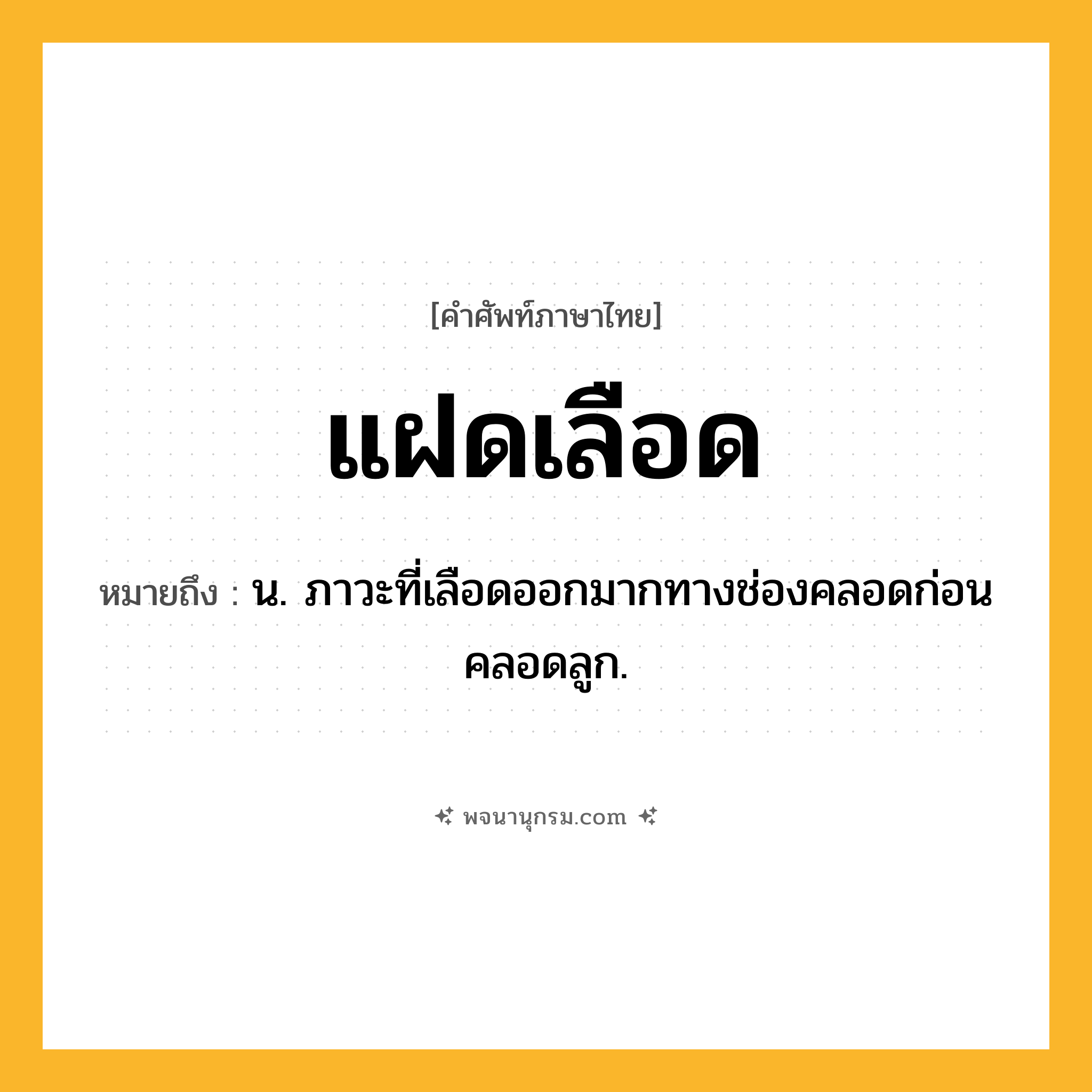 แฝดเลือด ความหมาย หมายถึงอะไร?, คำในภาษาไทย แฝดเลือด หมายถึง น. ภาวะที่เลือดออกมากทางช่องคลอดก่อนคลอดลูก.