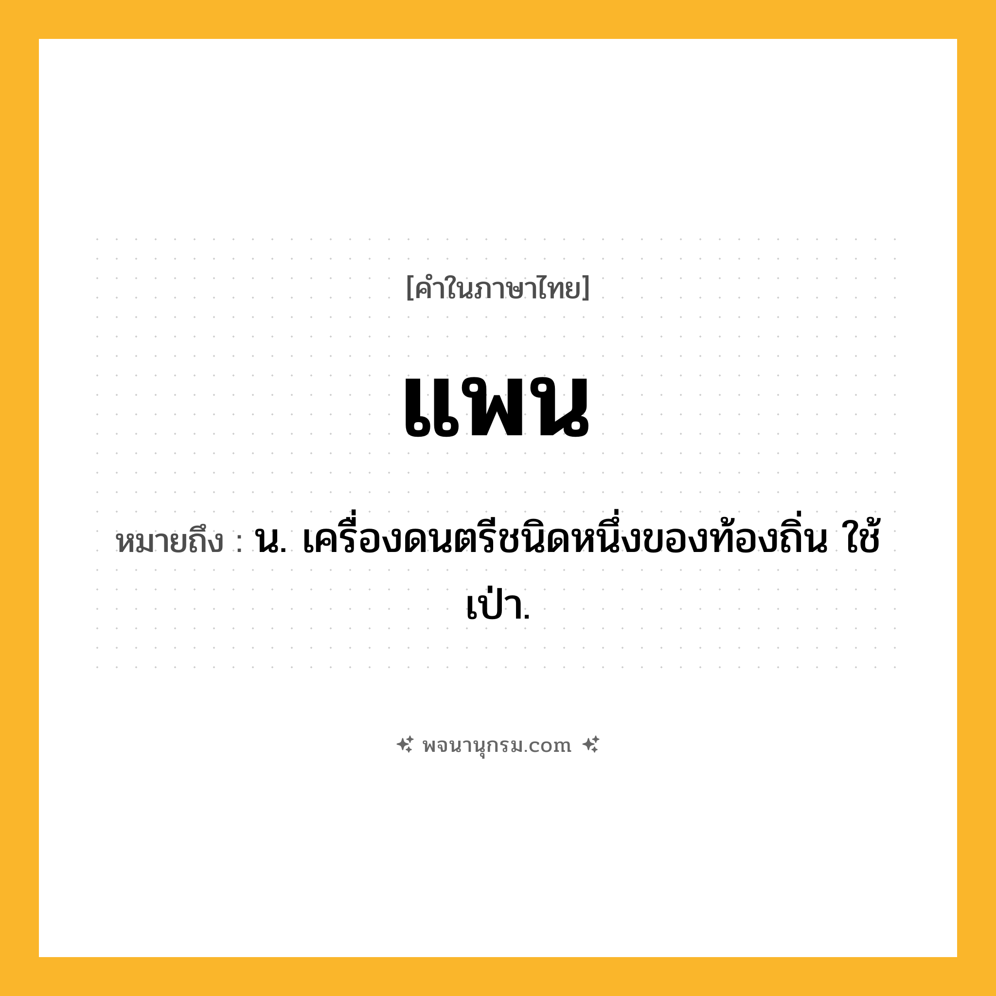 แพน ความหมาย หมายถึงอะไร?, คำในภาษาไทย แพน หมายถึง น. เครื่องดนตรีชนิดหนึ่งของท้องถิ่น ใช้เป่า.
