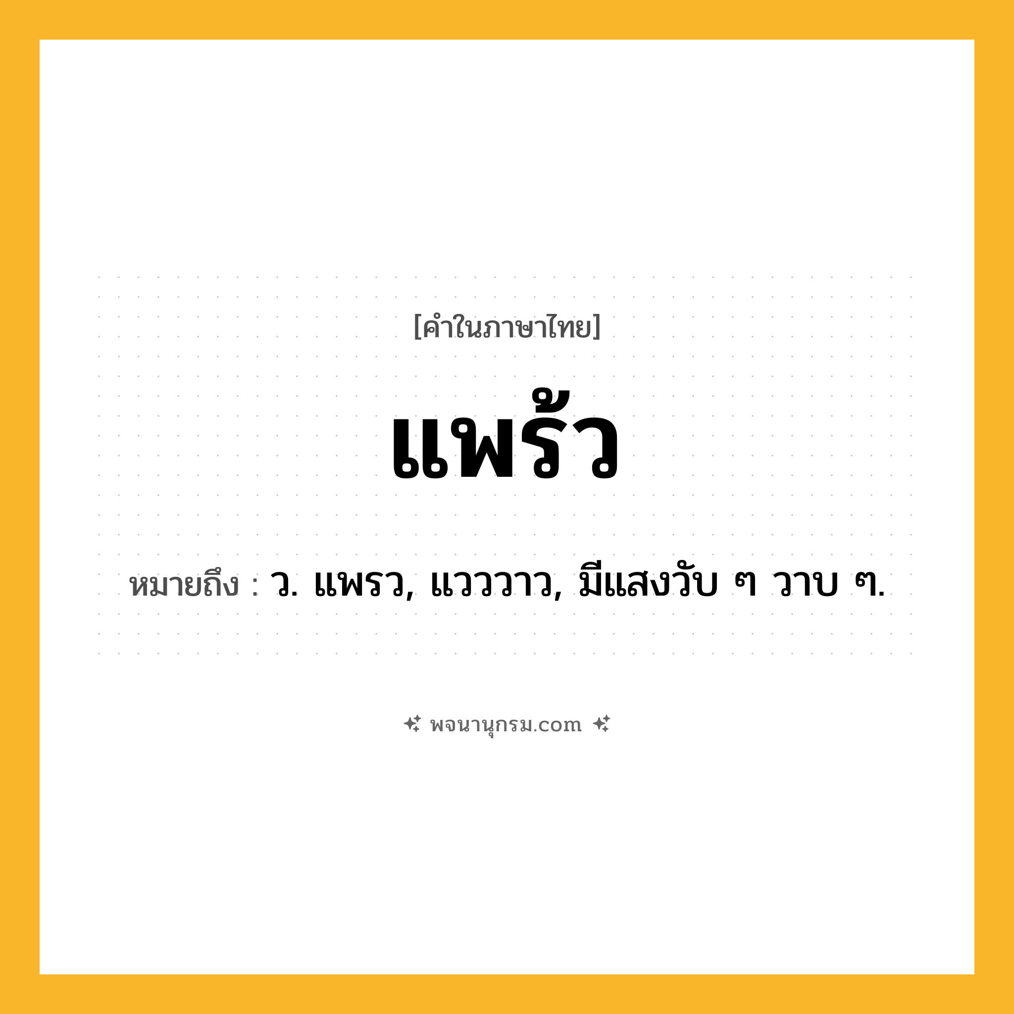 แพร้ว ความหมาย หมายถึงอะไร?, คำในภาษาไทย แพร้ว หมายถึง ว. แพรว, แวววาว, มีแสงวับ ๆ วาบ ๆ.