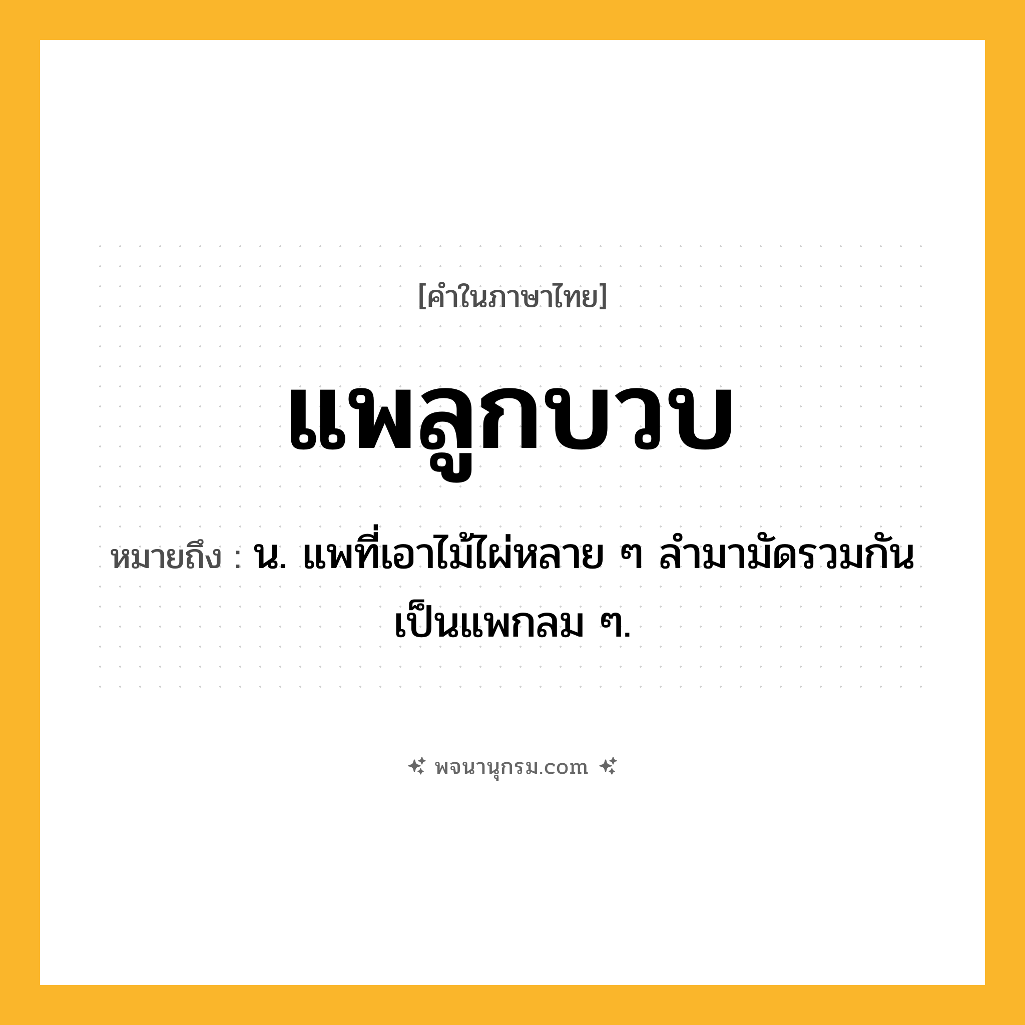 แพลูกบวบ ความหมาย หมายถึงอะไร?, คำในภาษาไทย แพลูกบวบ หมายถึง น. แพที่เอาไม้ไผ่หลาย ๆ ลำมามัดรวมกันเป็นแพกลม ๆ.