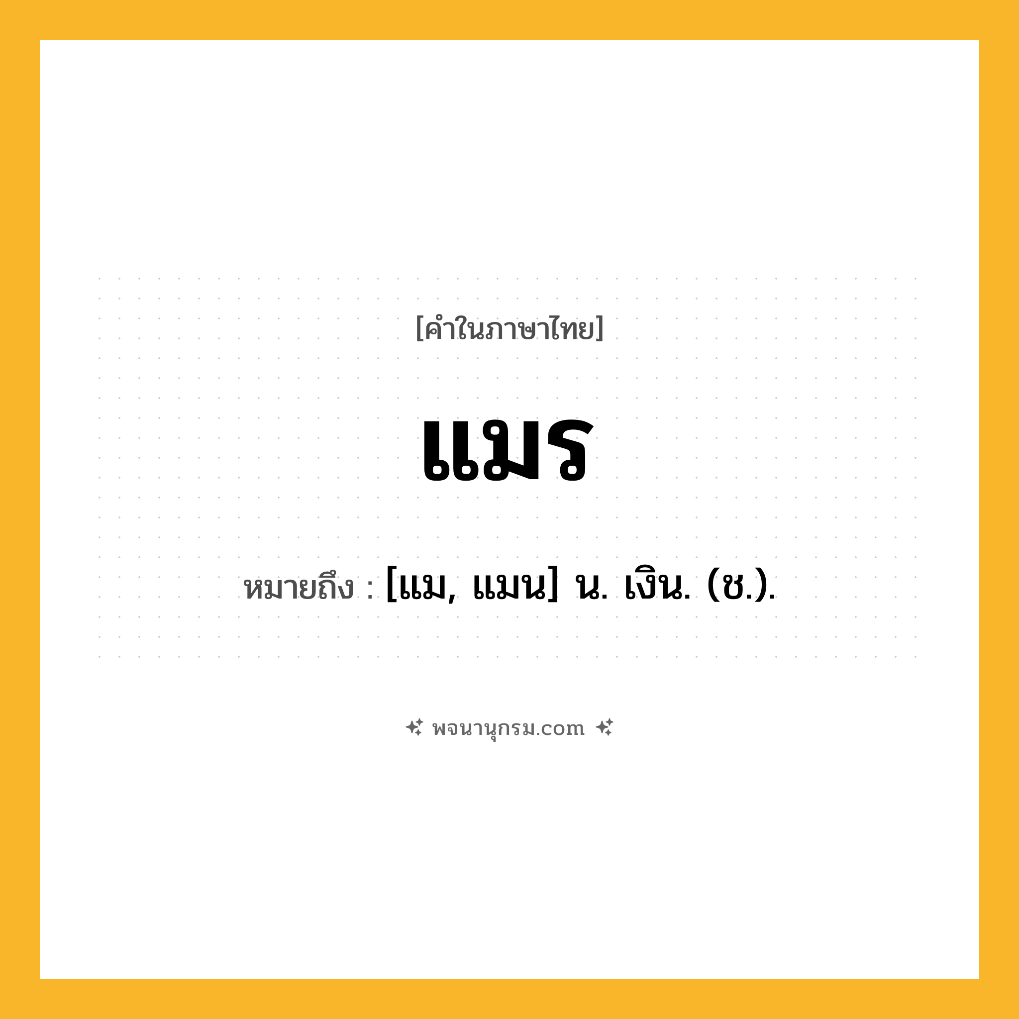 แมร ความหมาย หมายถึงอะไร?, คำในภาษาไทย แมร หมายถึง [แม, แมน] น. เงิน. (ช.).