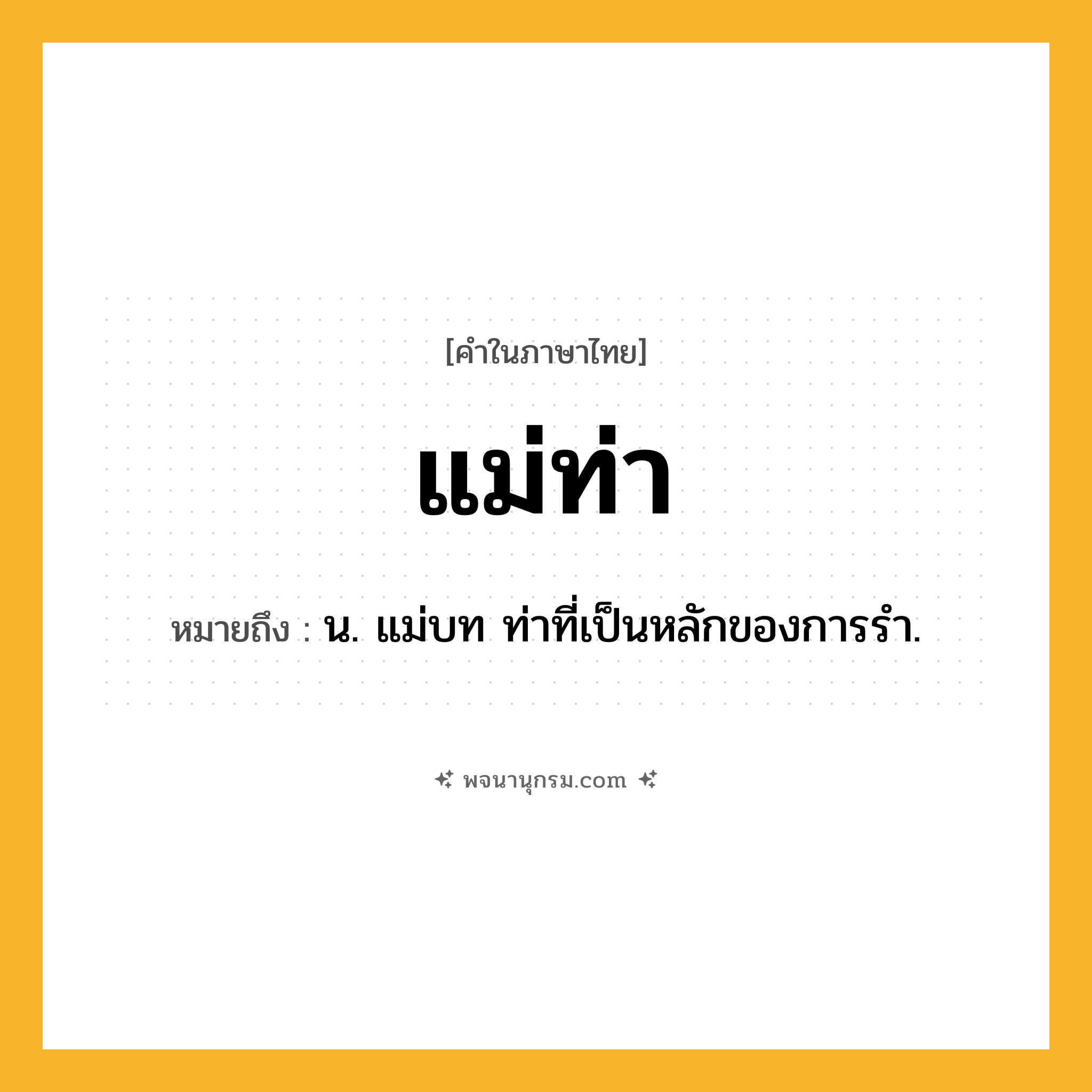แม่ท่า ความหมาย หมายถึงอะไร?, คำในภาษาไทย แม่ท่า หมายถึง น. แม่บท ท่าที่เป็นหลักของการรำ.