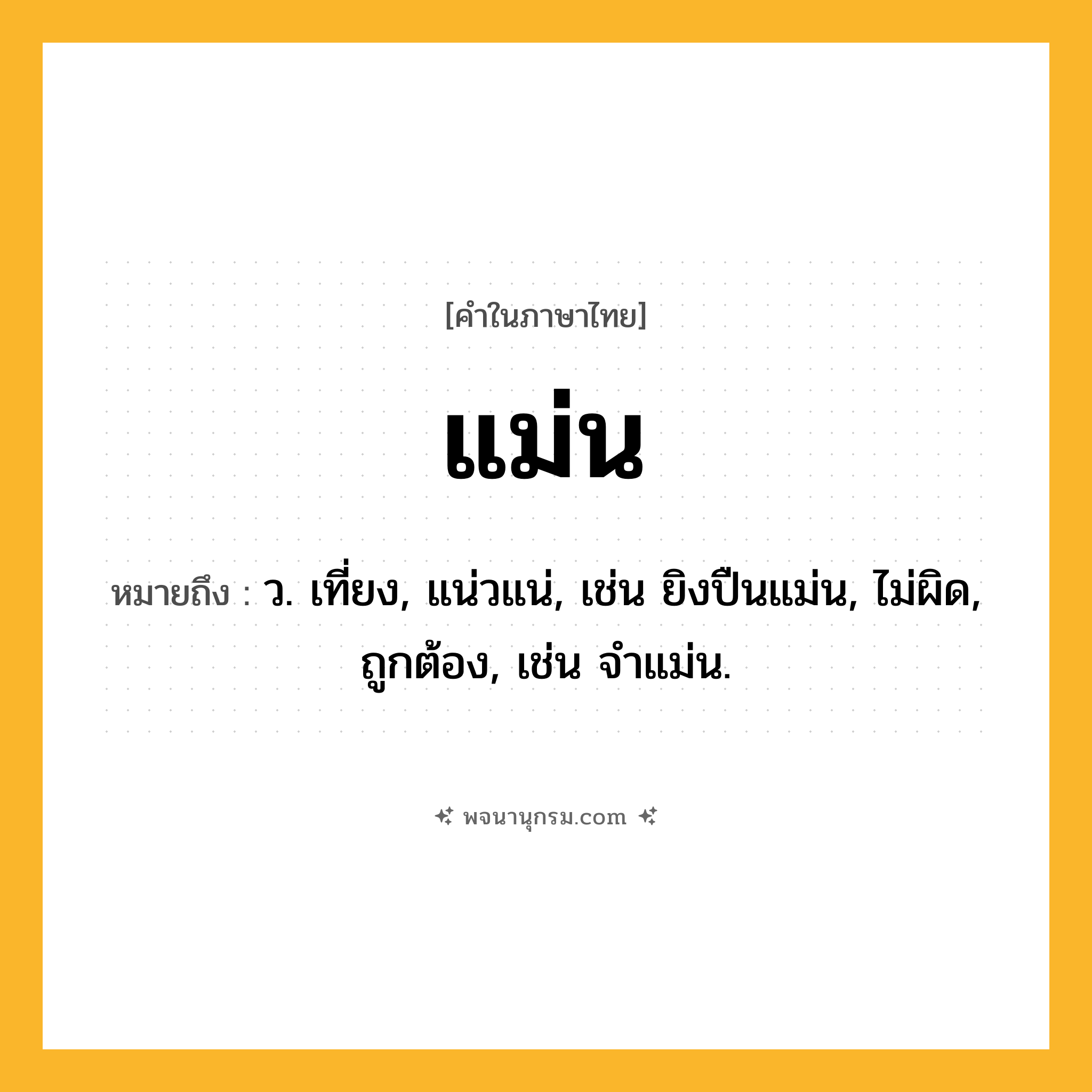 แม่น ความหมาย หมายถึงอะไร?, คำในภาษาไทย แม่น หมายถึง ว. เที่ยง, แน่วแน่, เช่น ยิงปืนแม่น, ไม่ผิด, ถูกต้อง, เช่น จำแม่น.