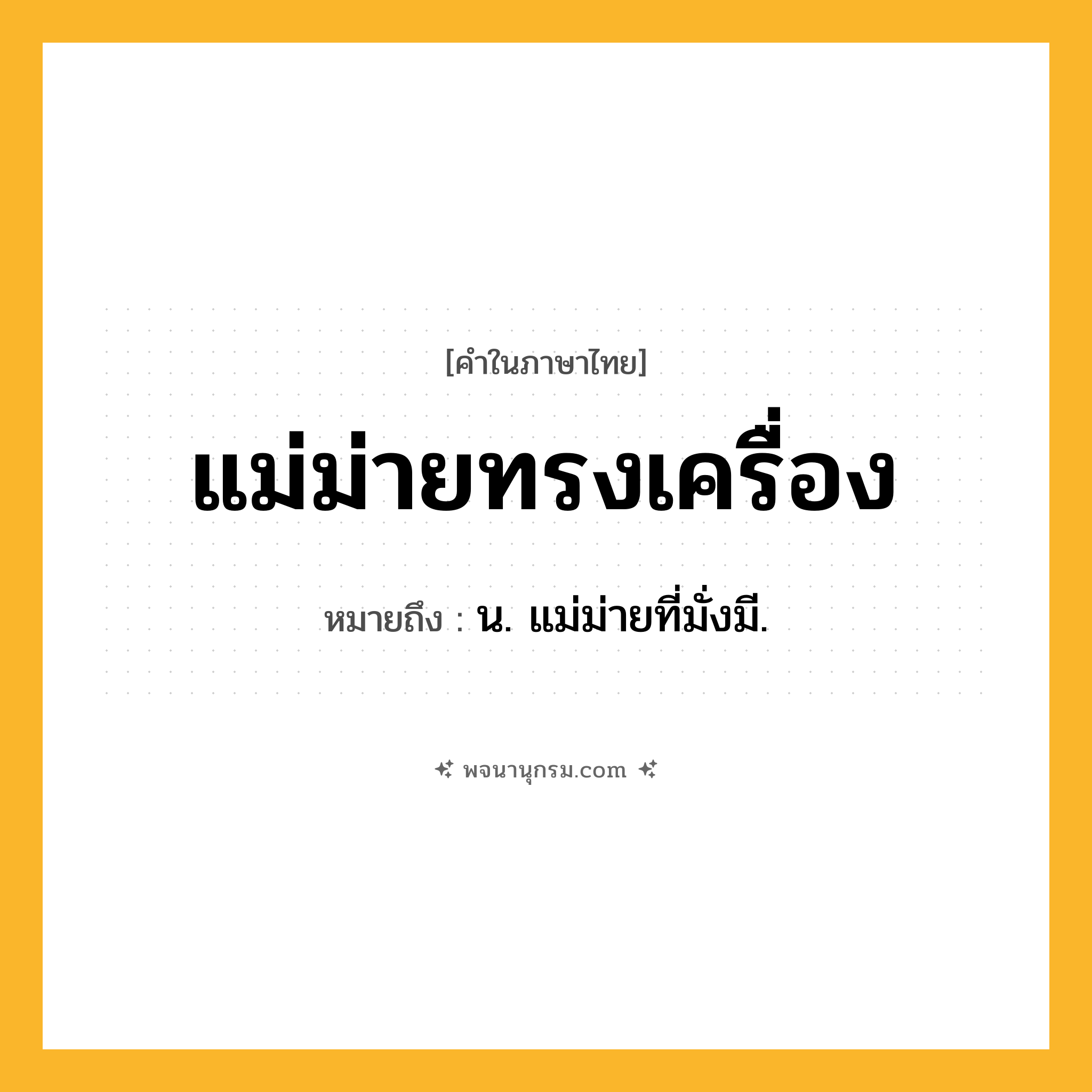 แม่ม่ายทรงเครื่อง ความหมาย หมายถึงอะไร?, คำในภาษาไทย แม่ม่ายทรงเครื่อง หมายถึง น. แม่ม่ายที่มั่งมี.