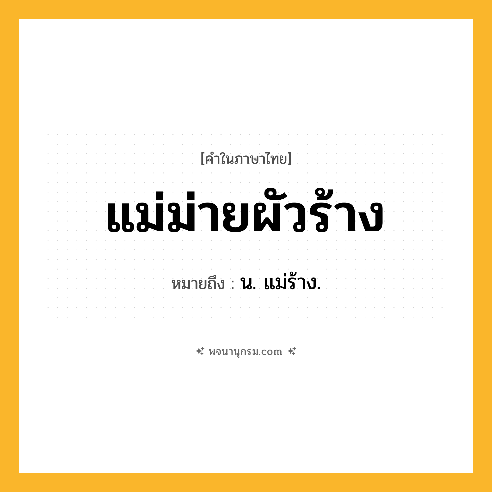 แม่ม่ายผัวร้าง ความหมาย หมายถึงอะไร?, คำในภาษาไทย แม่ม่ายผัวร้าง หมายถึง น. แม่ร้าง.