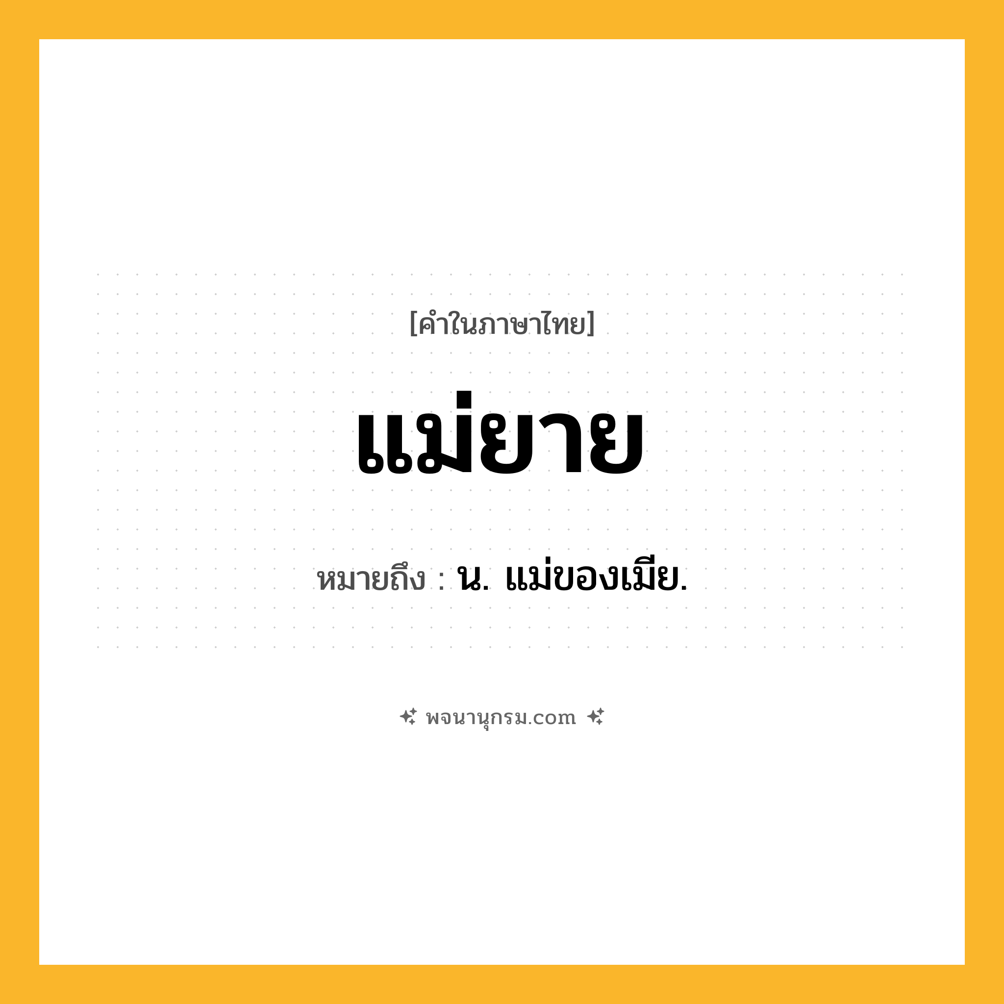 แม่ยาย ความหมาย หมายถึงอะไร?, คำในภาษาไทย แม่ยาย หมายถึง น. แม่ของเมีย.