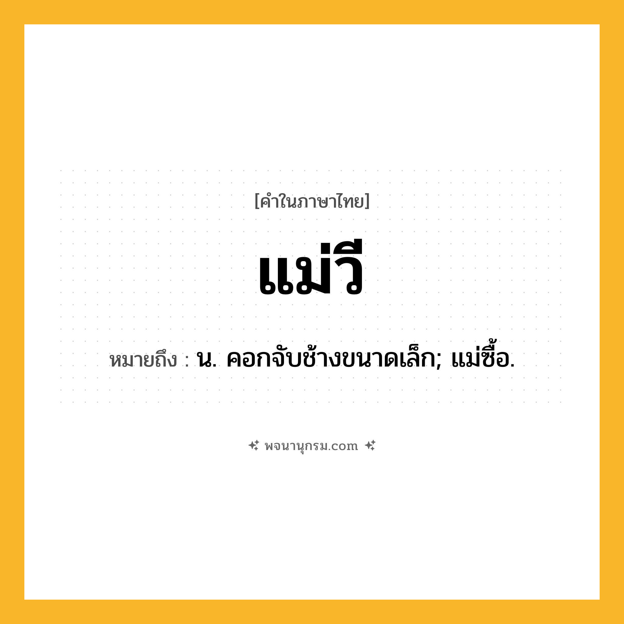 แม่วี ความหมาย หมายถึงอะไร?, คำในภาษาไทย แม่วี หมายถึง น. คอกจับช้างขนาดเล็ก; แม่ซื้อ.