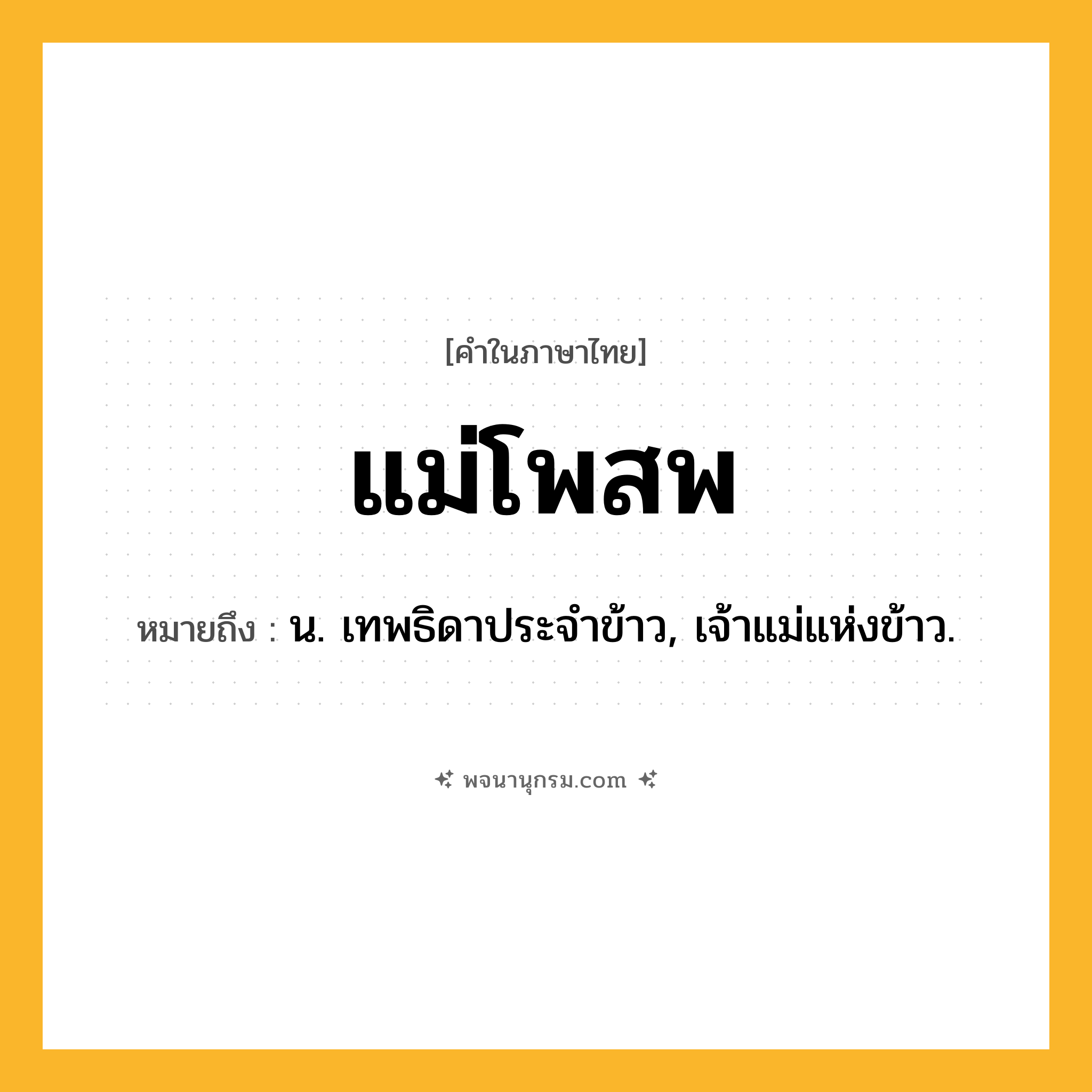 แม่โพสพ ความหมาย หมายถึงอะไร?, คำในภาษาไทย แม่โพสพ หมายถึง น. เทพธิดาประจำข้าว, เจ้าแม่แห่งข้าว.