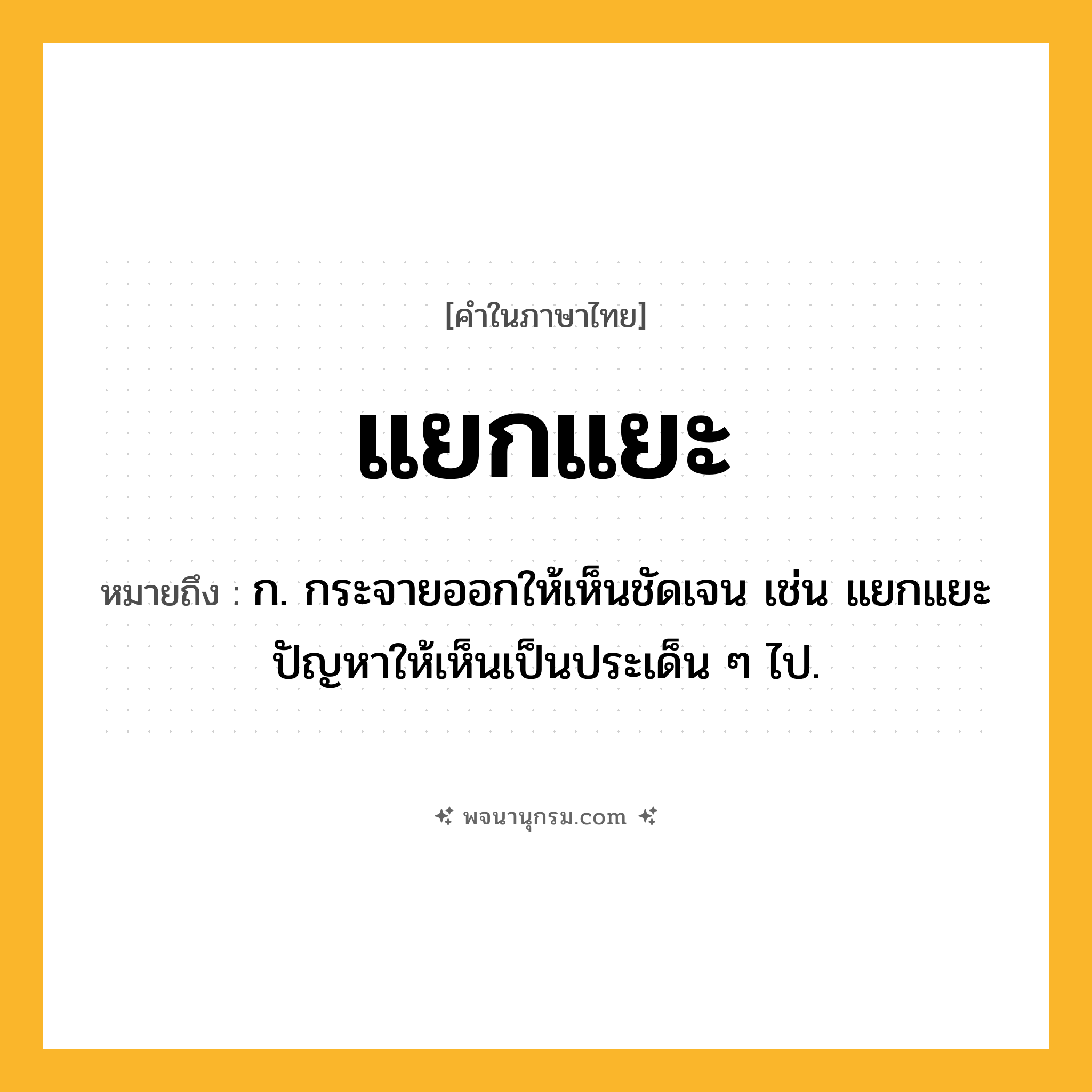 แยกแยะ ความหมาย หมายถึงอะไร?, คำในภาษาไทย แยกแยะ หมายถึง ก. กระจายออกให้เห็นชัดเจน เช่น แยกแยะปัญหาให้เห็นเป็นประเด็น ๆ ไป.