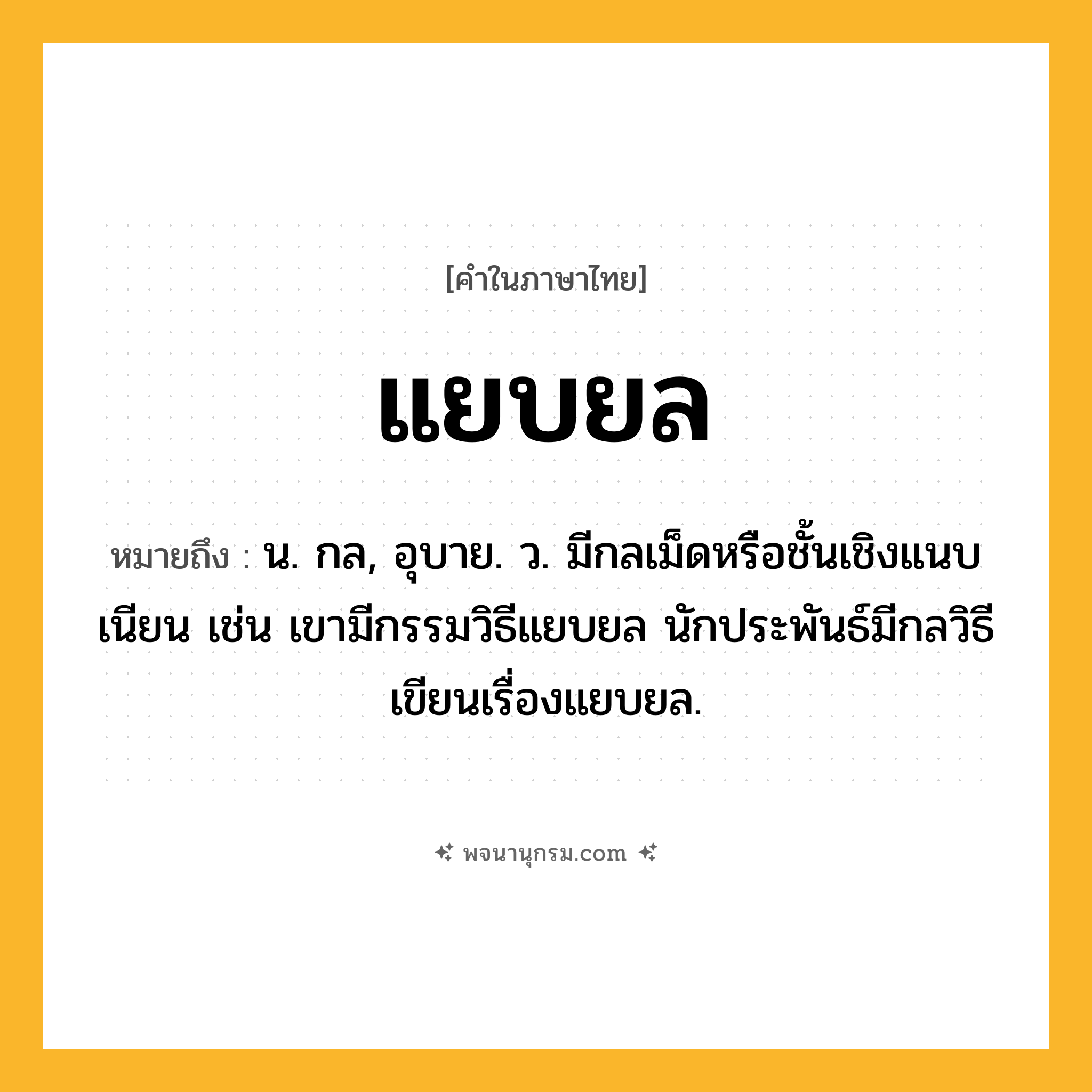 แยบยล ความหมาย หมายถึงอะไร?, คำในภาษาไทย แยบยล หมายถึง น. กล, อุบาย. ว. มีกลเม็ดหรือชั้นเชิงแนบเนียน เช่น เขามีกรรมวิธีแยบยล นักประพันธ์มีกลวิธีเขียนเรื่องแยบยล.