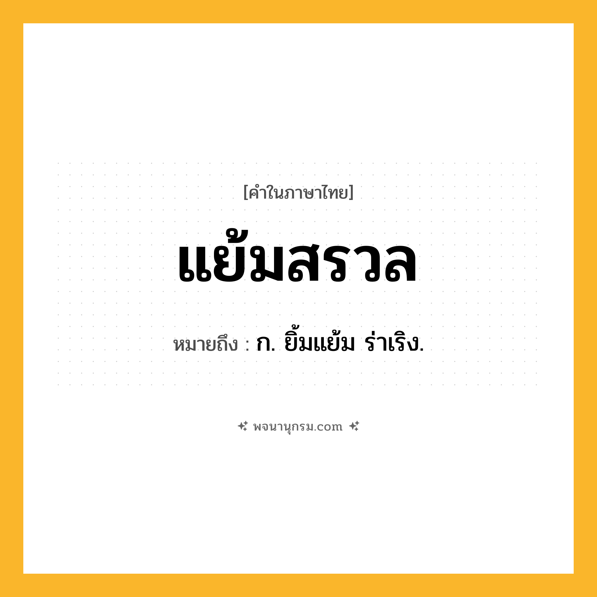 แย้มสรวล ความหมาย หมายถึงอะไร?, คำในภาษาไทย แย้มสรวล หมายถึง ก. ยิ้มแย้ม ร่าเริง.