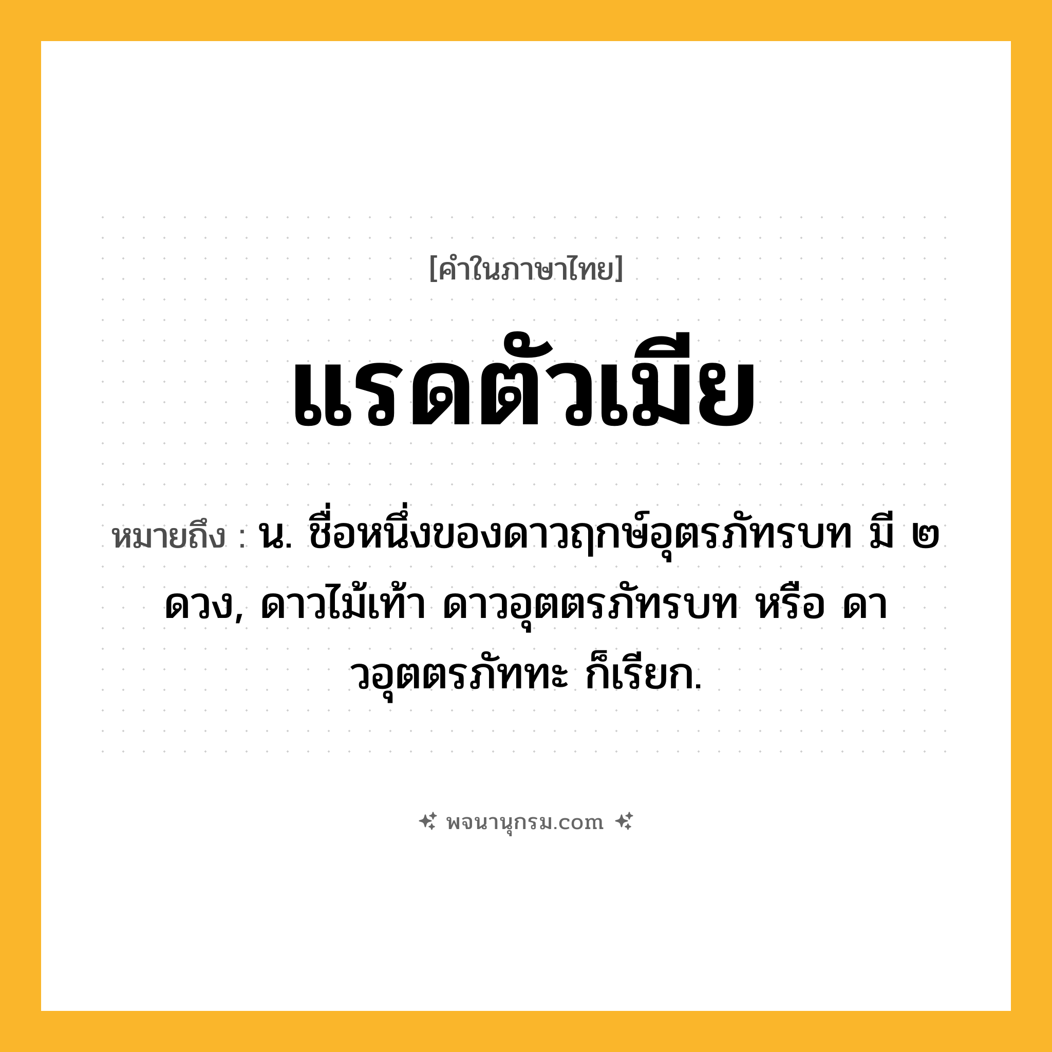 แรดตัวเมีย ความหมาย หมายถึงอะไร?, คำในภาษาไทย แรดตัวเมีย หมายถึง น. ชื่อหนึ่งของดาวฤกษ์อุตรภัทรบท มี ๒ ดวง, ดาวไม้เท้า ดาวอุตตรภัทรบท หรือ ดาวอุตตรภัททะ ก็เรียก.