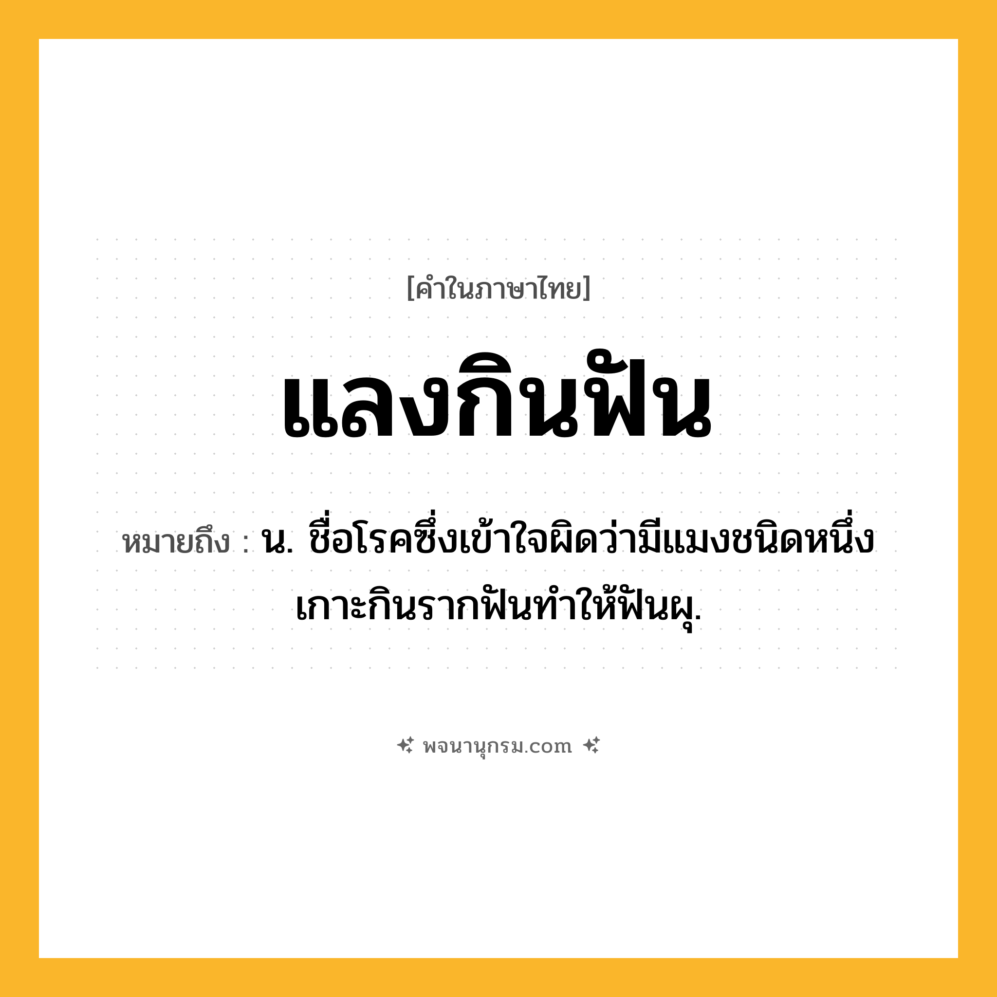 แลงกินฟัน ความหมาย หมายถึงอะไร?, คำในภาษาไทย แลงกินฟัน หมายถึง น. ชื่อโรคซึ่งเข้าใจผิดว่ามีแมงชนิดหนึ่งเกาะกินรากฟันทําให้ฟันผุ.