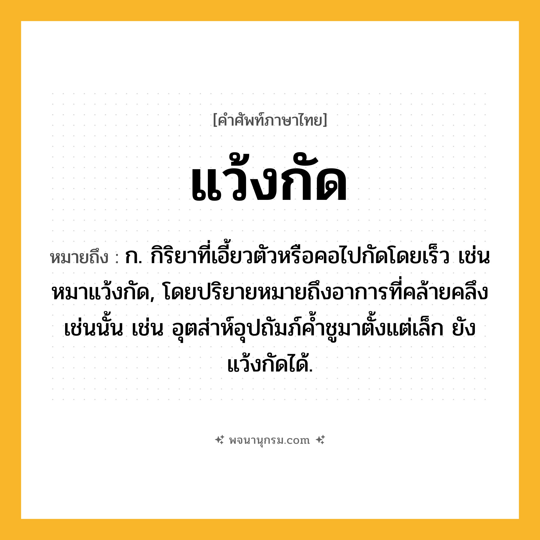 แว้งกัด ความหมาย หมายถึงอะไร?, คำในภาษาไทย แว้งกัด หมายถึง ก. กิริยาที่เอี้ยวตัวหรือคอไปกัดโดยเร็ว เช่น หมาแว้งกัด, โดยปริยายหมายถึงอาการที่คล้ายคลึงเช่นนั้น เช่น อุตส่าห์อุปถัมภ์คํ้าชูมาตั้งแต่เล็ก ยังแว้งกัดได้.